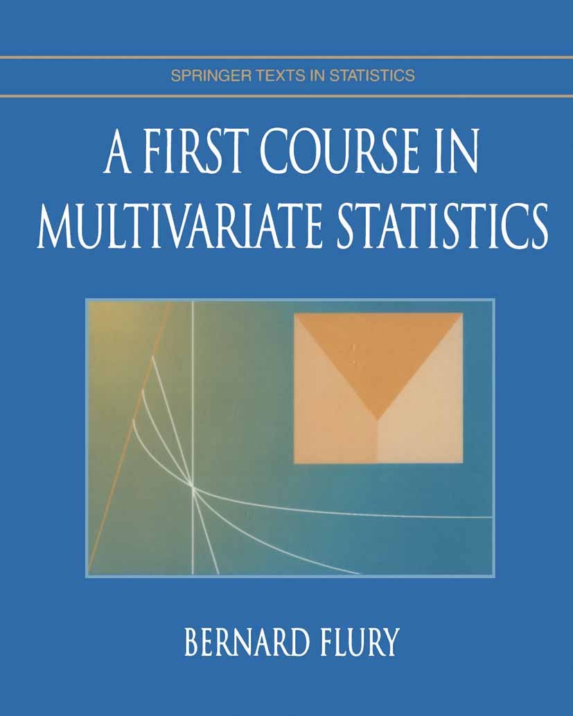 Titlebook: A First Course in Multivariate Statistics; Bernard Flury Textbook 1997 Springer Science+Business Media New York 1997 Multivariate statisti Titlebook: A First Course in Multivariate Statistics; Bernard Flury Textbook 1997 Springer Science+Business Media New York 1997 Multivariate statisti
