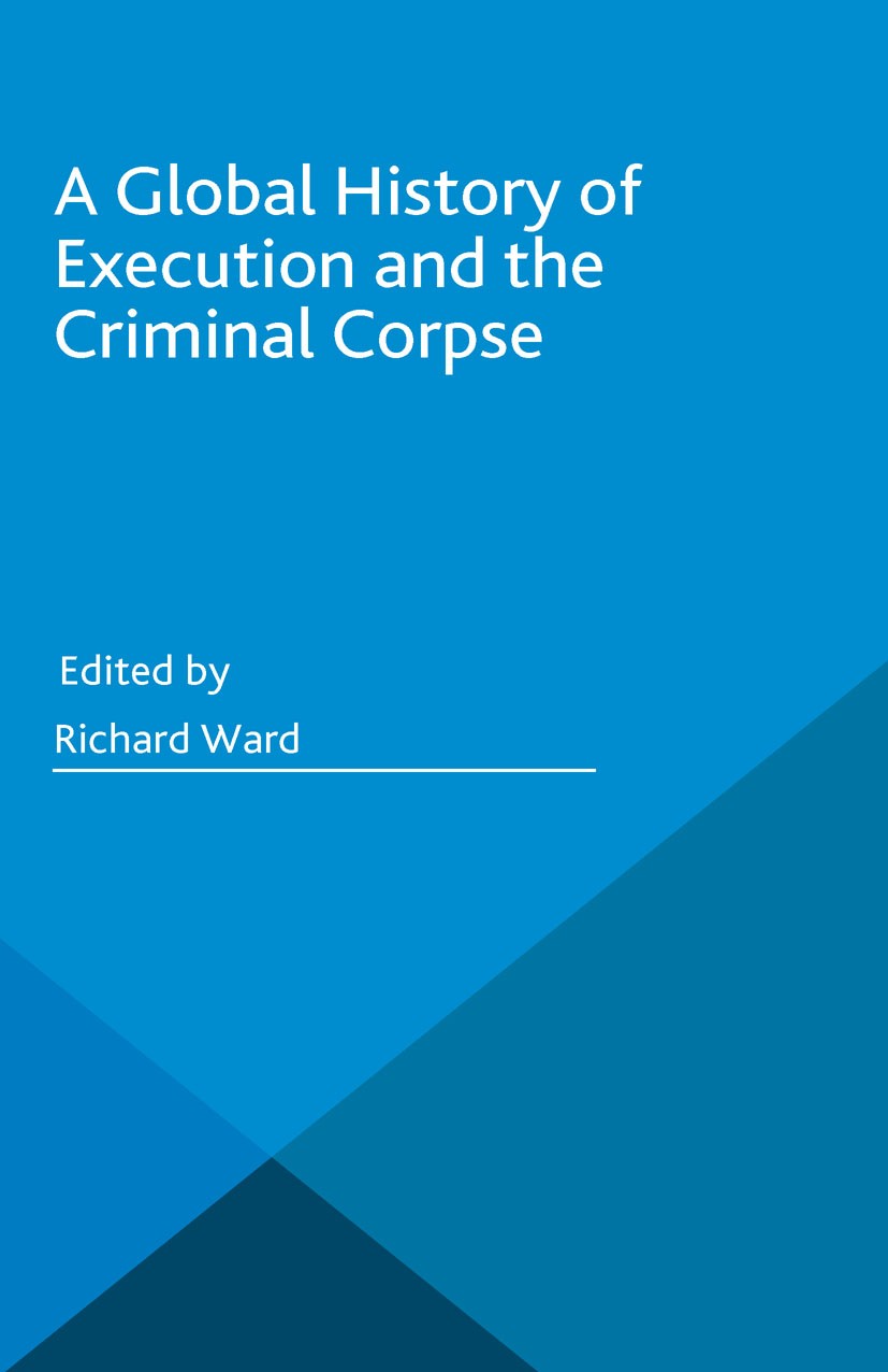 Titlebook: A Global History of Execution and the Criminal Corpse; Richard Ward Book 2015 The Editor(s) 2015 Capital punishment.death penalty.executio Titlebook: A Global History of Execution and the Criminal Corpse; Richard Ward Book 2015 The Editor(s) 2015 Capital punishment.death penalty.executio