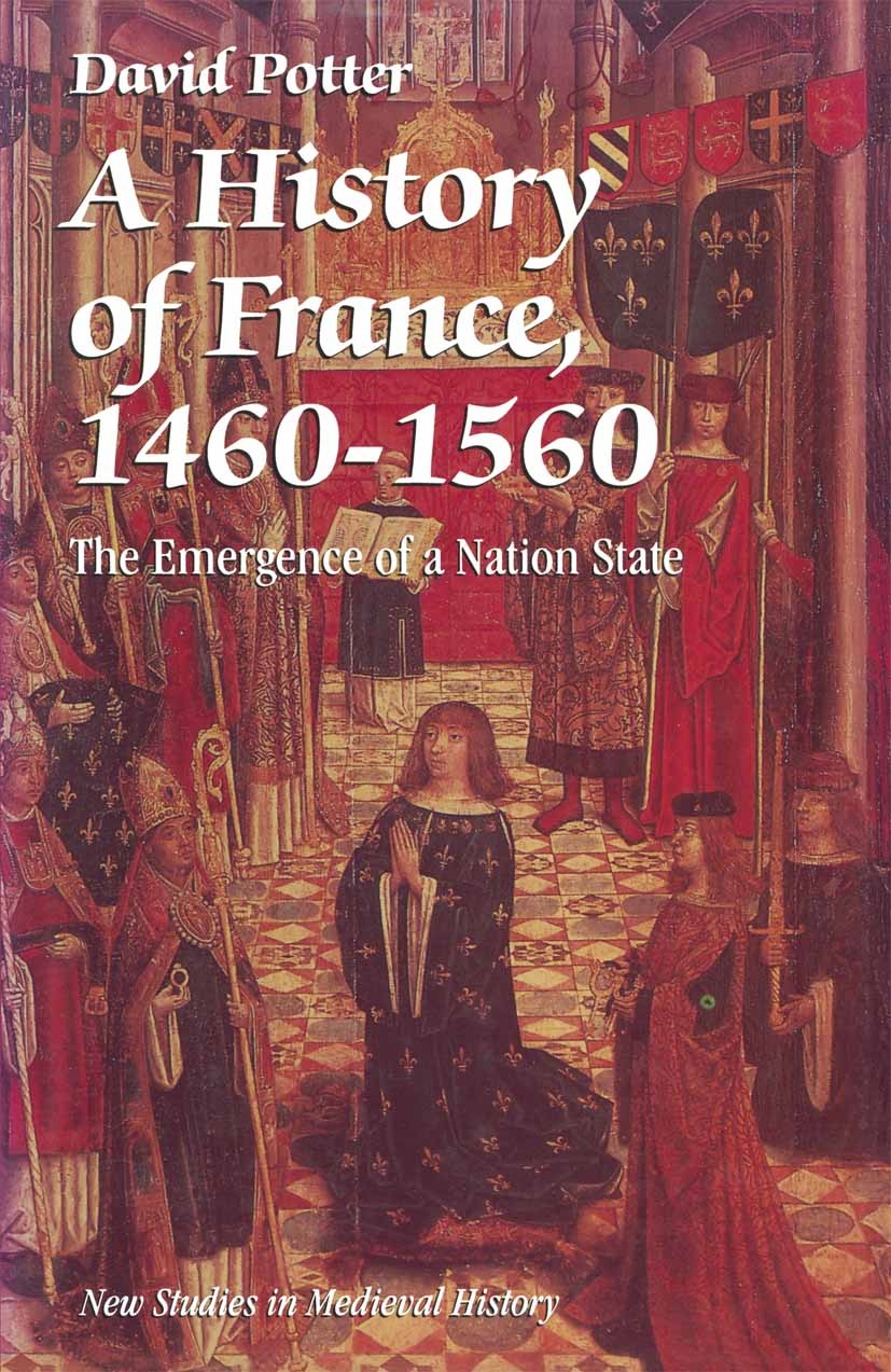 Titlebook: A History of France, 1460–1560; The Emergence of a N David Potter Textbook 1995Latest edition David Potter 1995 France.history.monarchy.nat Titlebook: A History of France, 1460–1560; The Emergence of a N David Potter Textbook 1995Latest edition David Potter 1995 France.history.monarchy.nat