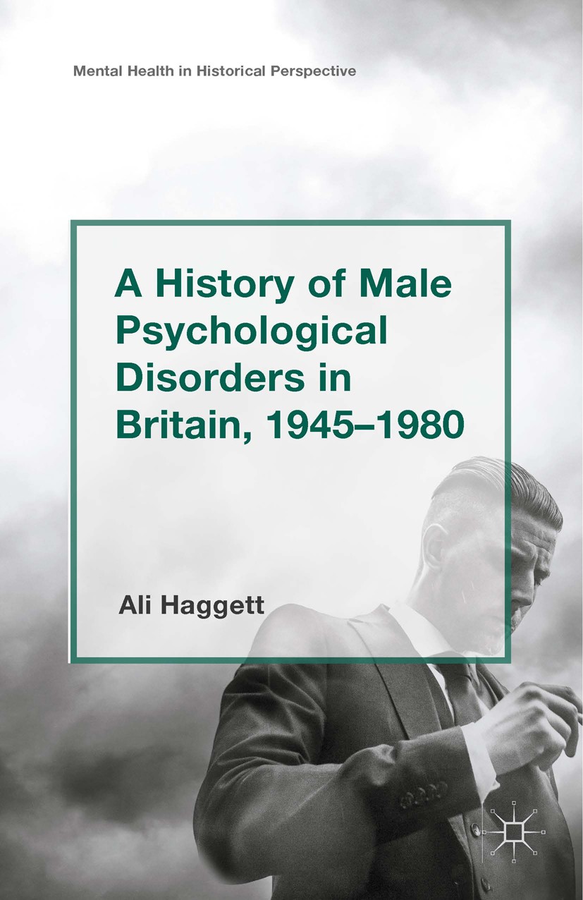 Titlebook: A History of Male Psychological Disorders in Britain, 1945-1980; Ali Haggett Book‘‘‘‘‘‘‘‘ 2015 The Editor(s) (if applicable) and the Autho Titlebook: A History of Male Psychological Disorders in Britain, 1945-1980; Ali Haggett Book‘‘‘‘‘‘‘‘ 2015 The Editor(s) (if applicable) and the Autho