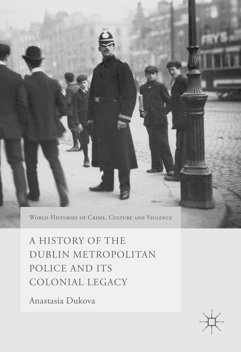 Titlebook: A History of the Dublin Metropolitan Police and its Colonial Legacy; Anastasia Dukova Book 2016 The Editor(s) (if applicable) and The Auth Titlebook: A History of the Dublin Metropolitan Police and its Colonial Legacy; Anastasia Dukova Book 2016 The Editor(s) (if applicable) and The Auth