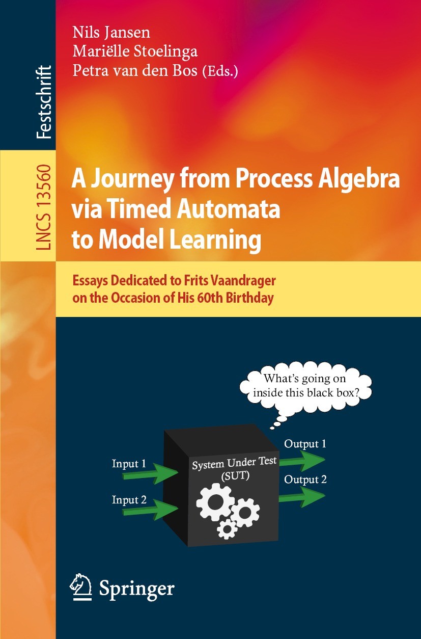 Titlebook: A Journey from Process Algebra via Timed Automata to Model Learning; Essays Dedicated to Nils Jansen,Mariëlle Stoelinga,Petra van den Bos Titlebook: A Journey from Process Algebra via Timed Automata to Model Learning; Essays Dedicated to Nils Jansen,Mariëlle Stoelinga,Petra van den Bos