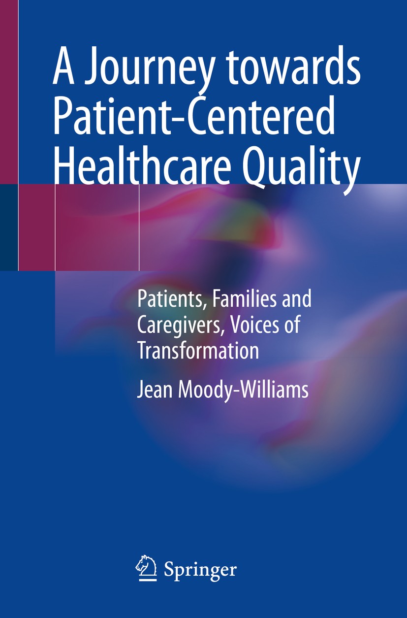 Titlebook: A Journey towards Patient-Centered Healthcare Quality; Patients, Families a Jean Moody-Williams Book 2020 Springer Nature Switzerland AG 20 Titlebook: A Journey towards Patient-Centered Healthcare Quality; Patients, Families a Jean Moody-Williams Book 2020 Springer Nature Switzerland AG 20