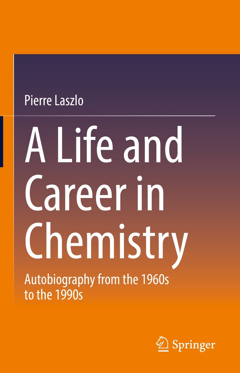 Titlebook: A Life and Career in Chemistry; Autobiography from t Pierre Laszlo Book 2021 The Editor(s) (if applicable) and The Author(s), under exclusi Titlebook: A Life and Career in Chemistry; Autobiography from t Pierre Laszlo Book 2021 The Editor(s) (if applicable) and The Author(s), under exclusi