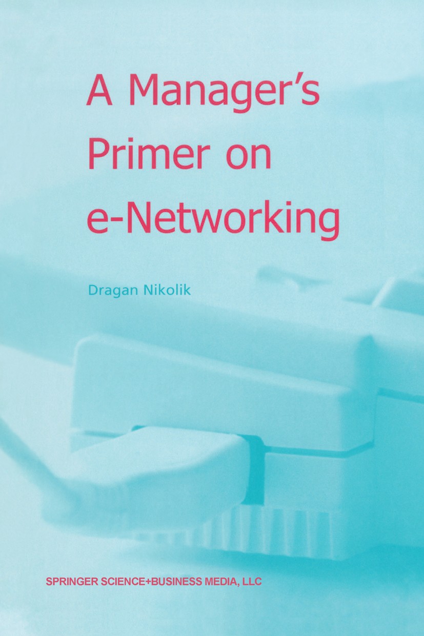 Titlebook: A Manager’s Primer on e-Networking; An Introduction to E Dragan Nikolik Book 2003 Springer Science+Business Media New York 2003 Internet.Lo Titlebook: A Manager’s Primer on e-Networking; An Introduction to E Dragan Nikolik Book 2003 Springer Science+Business Media New York 2003 Internet.Lo