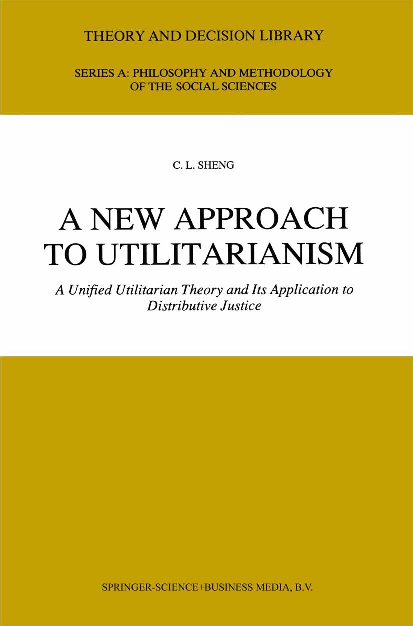 Titlebook: A New Approach to Utilitarianism; A Unified Utilitaria C. L. Sheng Book 1991 Springer Science+Business Media Dordrecht 1991 Utilitarianism Titlebook: A New Approach to Utilitarianism; A Unified Utilitaria C. L. Sheng Book 1991 Springer Science+Business Media Dordrecht 1991 Utilitarianism