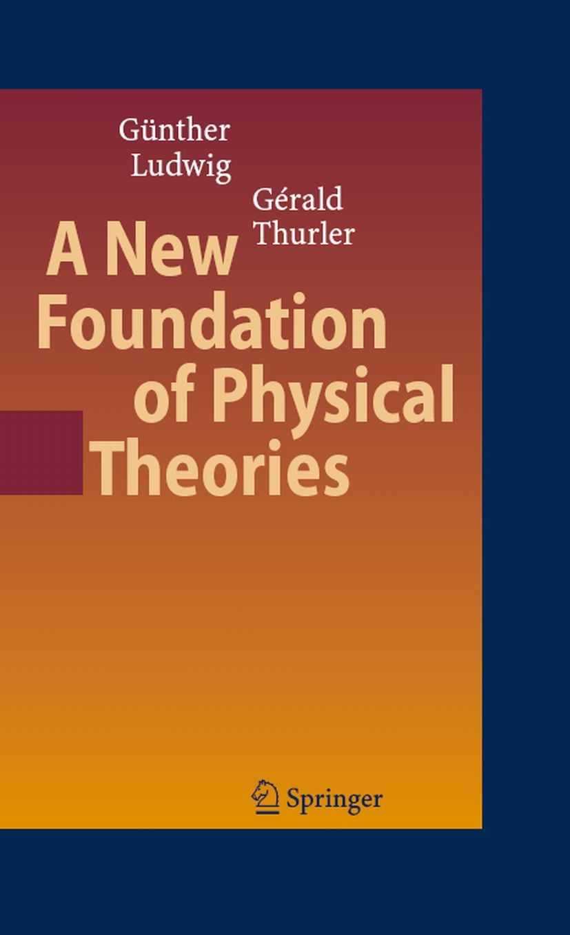 Titlebook: A New Foundation of Physical Theories; Günther Ludwig,Gérald Thurler Book 2006 Springer-Verlag Berlin Heidelberg 2006 Axiomatic Basis of P Titlebook: A New Foundation of Physical Theories; Günther Ludwig,Gérald Thurler Book 2006 Springer-Verlag Berlin Heidelberg 2006 Axiomatic Basis of P