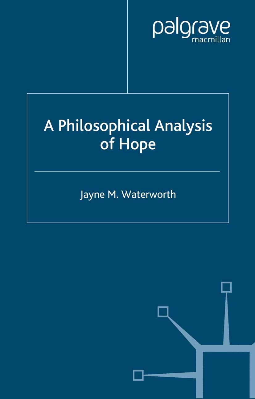 Titlebook: A Philosophical Analysis of Hope; Jayne M. Waterworth Book 2004 Palgrave Macmillan, a division of Macmillan Publishers Limited 2004 biblio Titlebook: A Philosophical Analysis of Hope; Jayne M. Waterworth Book 2004 Palgrave Macmillan, a division of Macmillan Publishers Limited 2004 biblio