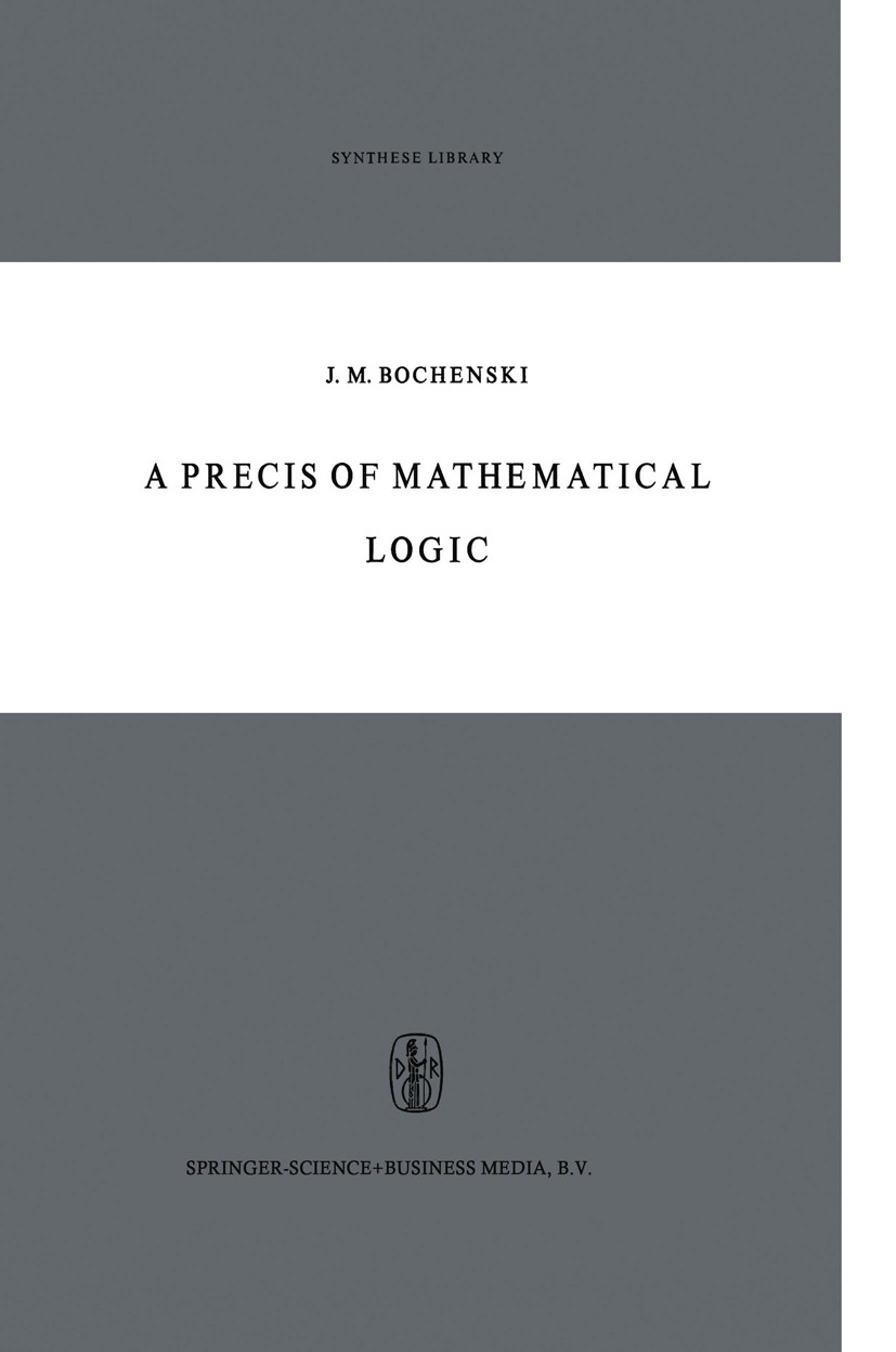 Titlebook: A Precis of Mathematical Logic; J. M. Bocheński Book 1959 Springer Science+Business Media Dordrecht 1959 Algebra of Logic.addition.formal Titlebook: A Precis of Mathematical Logic; J. M. Bocheński Book 1959 Springer Science+Business Media Dordrecht 1959 Algebra of Logic.addition.formal