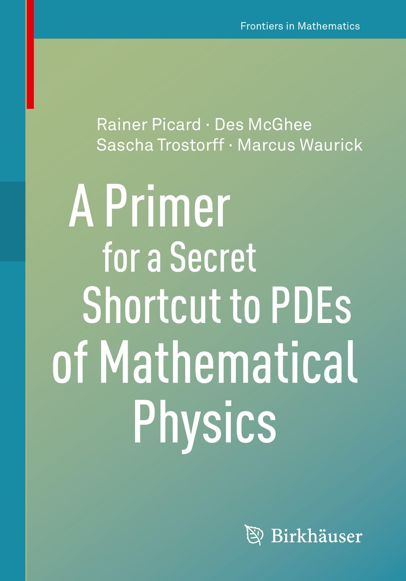 Titlebook: A Primer for a Secret Shortcut to PDEs of Mathematical Physics; Des McGhee,Rainer Picard,Marcus Waurick Book 2020 Springer Nature Switzerl Titlebook: A Primer for a Secret Shortcut to PDEs of Mathematical Physics; Des McGhee,Rainer Picard,Marcus Waurick Book 2020 Springer Nature Switzerl