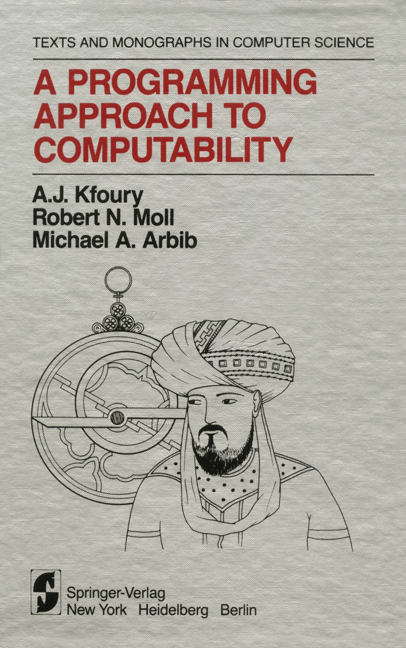 Titlebook: A Programming Approach to Computability; A. J. Kfoury,Robert N. Moll,Michael A. Arbib Textbook 1982 Springer-Verlag New York Inc. 1982 Ber Titlebook: A Programming Approach to Computability; A. J. Kfoury,Robert N. Moll,Michael A. Arbib Textbook 1982 Springer-Verlag New York Inc. 1982 Ber