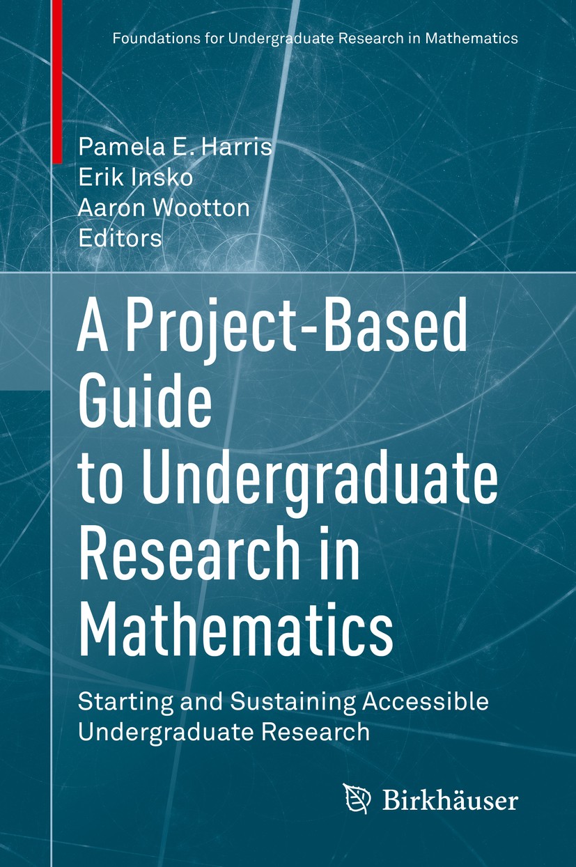 Titlebook: A Project-Based Guide to Undergraduate Research in Mathematics; Starting and Sustain Pamela E. Harris,Erik Insko,Aaron Wootton Textbook 202 Titlebook: A Project-Based Guide to Undergraduate Research in Mathematics; Starting and Sustain Pamela E. Harris,Erik Insko,Aaron Wootton Textbook 202
