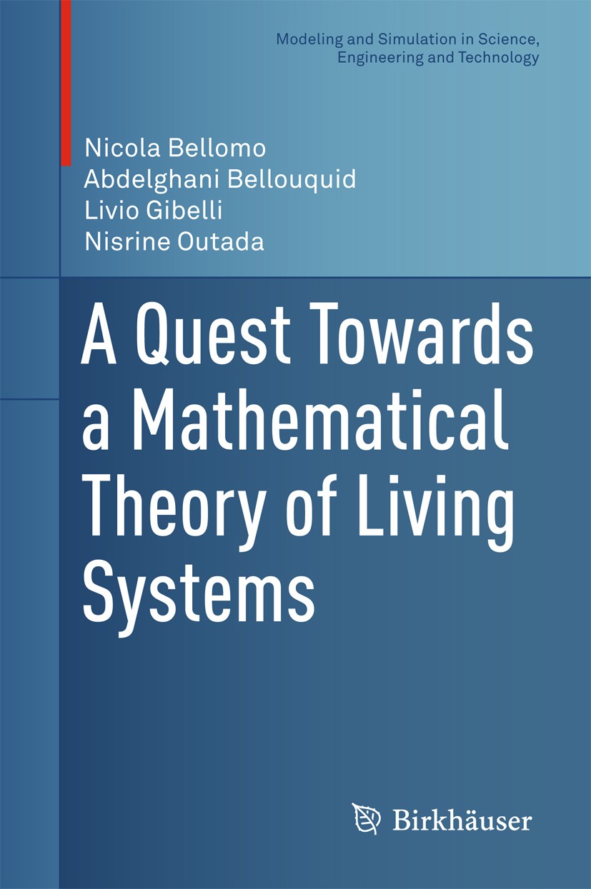 Titlebook: A Quest Towards a Mathematical Theory of Living Systems; Nicola Bellomo,Abdelghani Bellouquid,Nisrine Outad Book 2017 Springer Internation Titlebook: A Quest Towards a Mathematical Theory of Living Systems; Nicola Bellomo,Abdelghani Bellouquid,Nisrine Outad Book 2017 Springer Internation