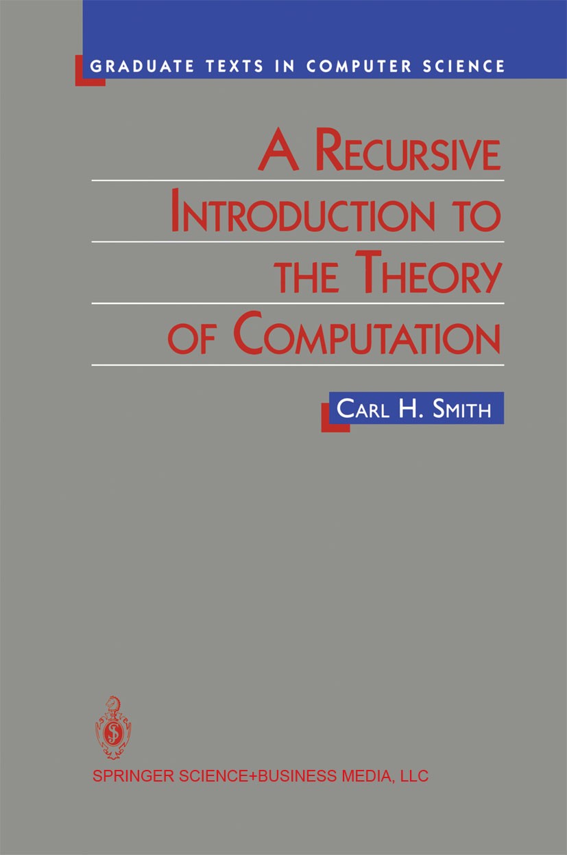 Titlebook: A Recursive Introduction to the Theory of Computation; Carl H. Smith Textbook 1994 Springer Science+Business Media New York 1994 algorithm Titlebook: A Recursive Introduction to the Theory of Computation; Carl H. Smith Textbook 1994 Springer Science+Business Media New York 1994 algorithm