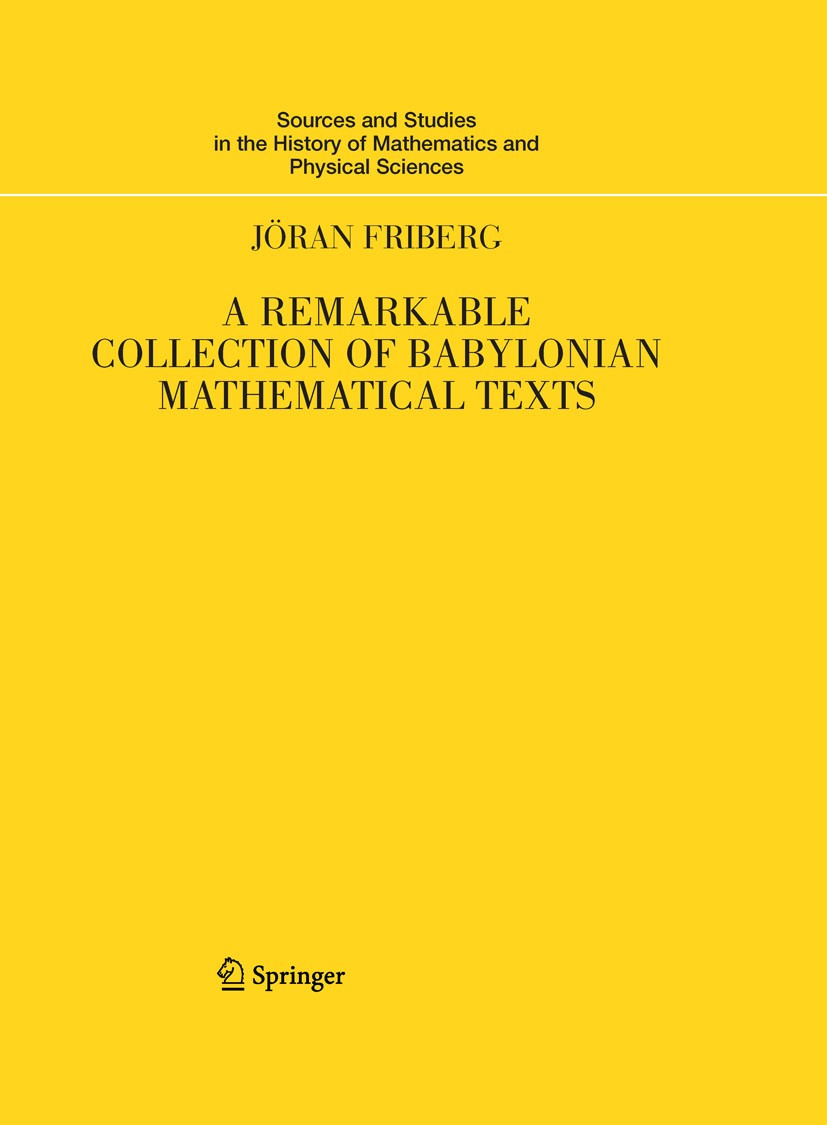 Titlebook: A Remarkable Collection of Babylonian Mathematical Texts; Manuscripts in the S Jöran Friberg Book 2007 Springer-Verlag New York 2007 Mathem Titlebook: A Remarkable Collection of Babylonian Mathematical Texts; Manuscripts in the S Jöran Friberg Book 2007 Springer-Verlag New York 2007 Mathem