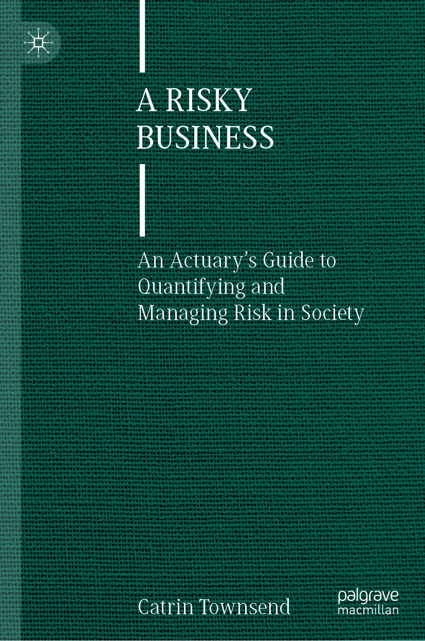 Titlebook: A Risky Business; An Actuary’s Guide t Catrin Townsend Book 2022 The Editor(s) (if applicable) and The Author(s), under exclusive license t Titlebook: A Risky Business; An Actuary’s Guide t Catrin Townsend Book 2022 The Editor(s) (if applicable) and The Author(s), under exclusive license t