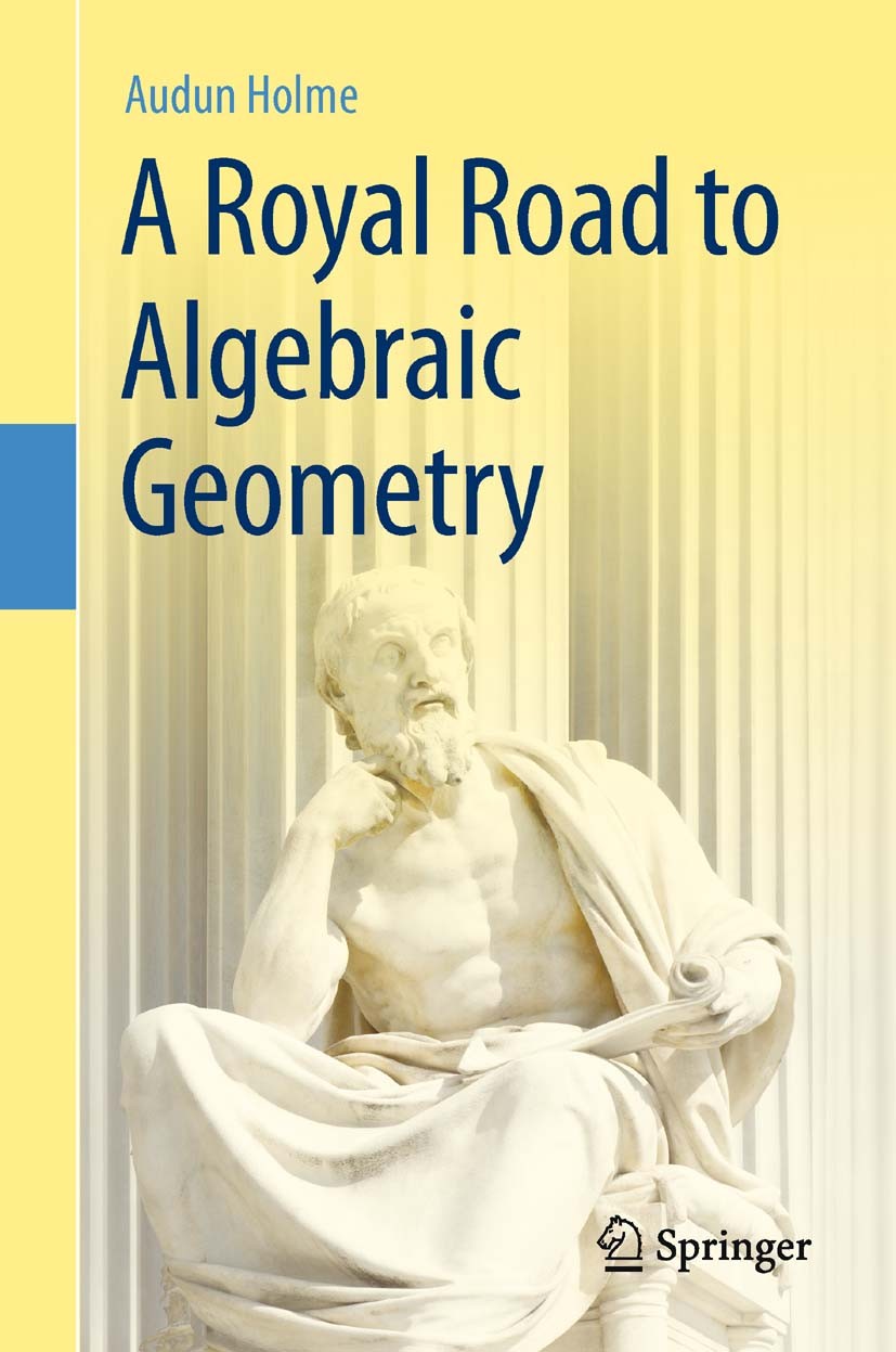 Titlebook: A Royal Road to Algebraic Geometry; Audun Holme Textbook 2012 Springer-Verlag Berlin Heidelberg 2012 Algebraic curves.Algebraic geometry.C Titlebook: A Royal Road to Algebraic Geometry; Audun Holme Textbook 2012 Springer-Verlag Berlin Heidelberg 2012 Algebraic curves.Algebraic geometry.C