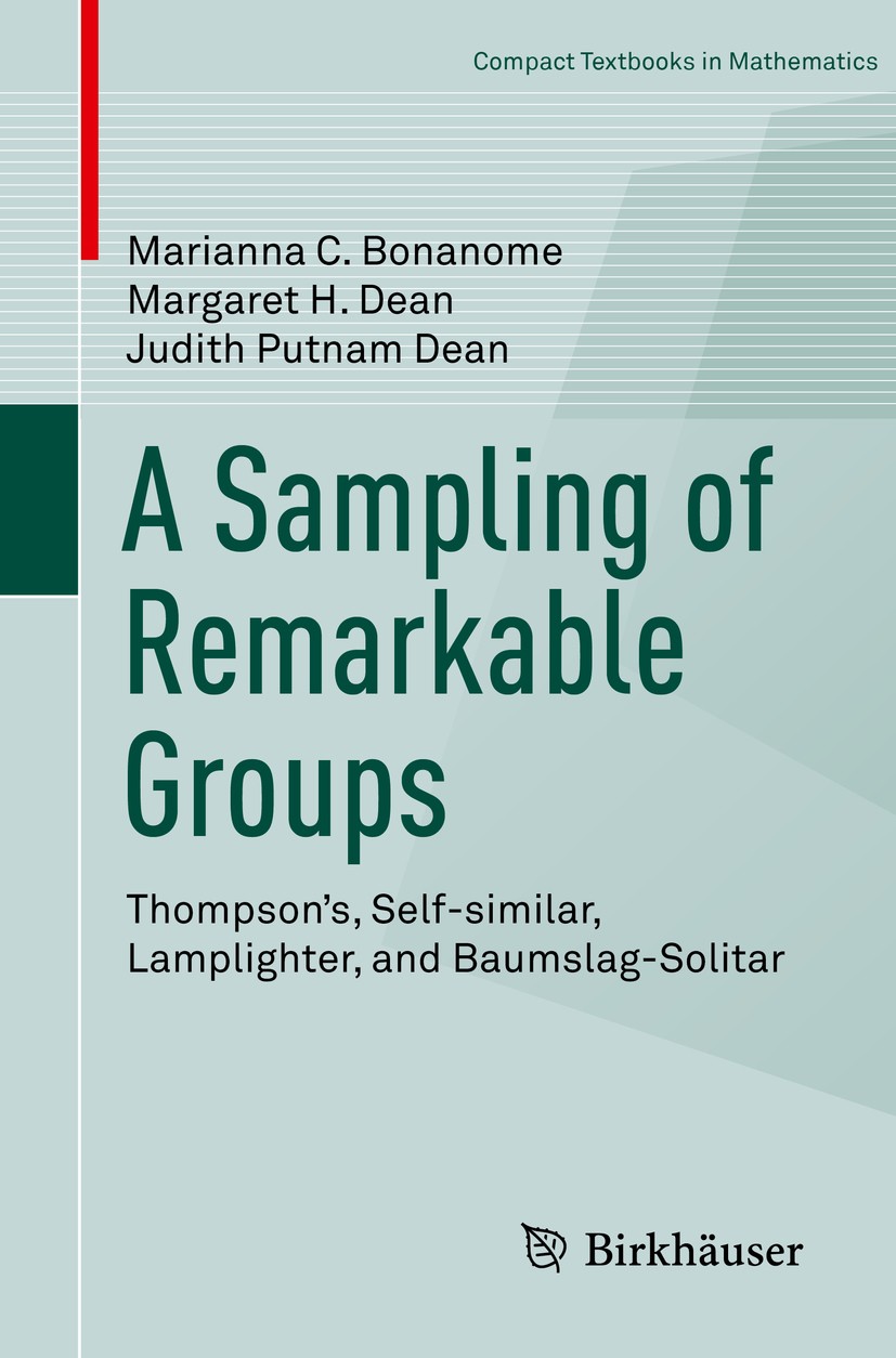 Titlebook: A Sampling of Remarkable Groups; Thompson‘s, Self-sim Marianna C. Bonanome,Margaret H. Dean,Judith Putna Textbook 2018 Springer Nature Swit Titlebook: A Sampling of Remarkable Groups; Thompson‘s, Self-sim Marianna C. Bonanome,Margaret H. Dean,Judith Putna Textbook 2018 Springer Nature Swit