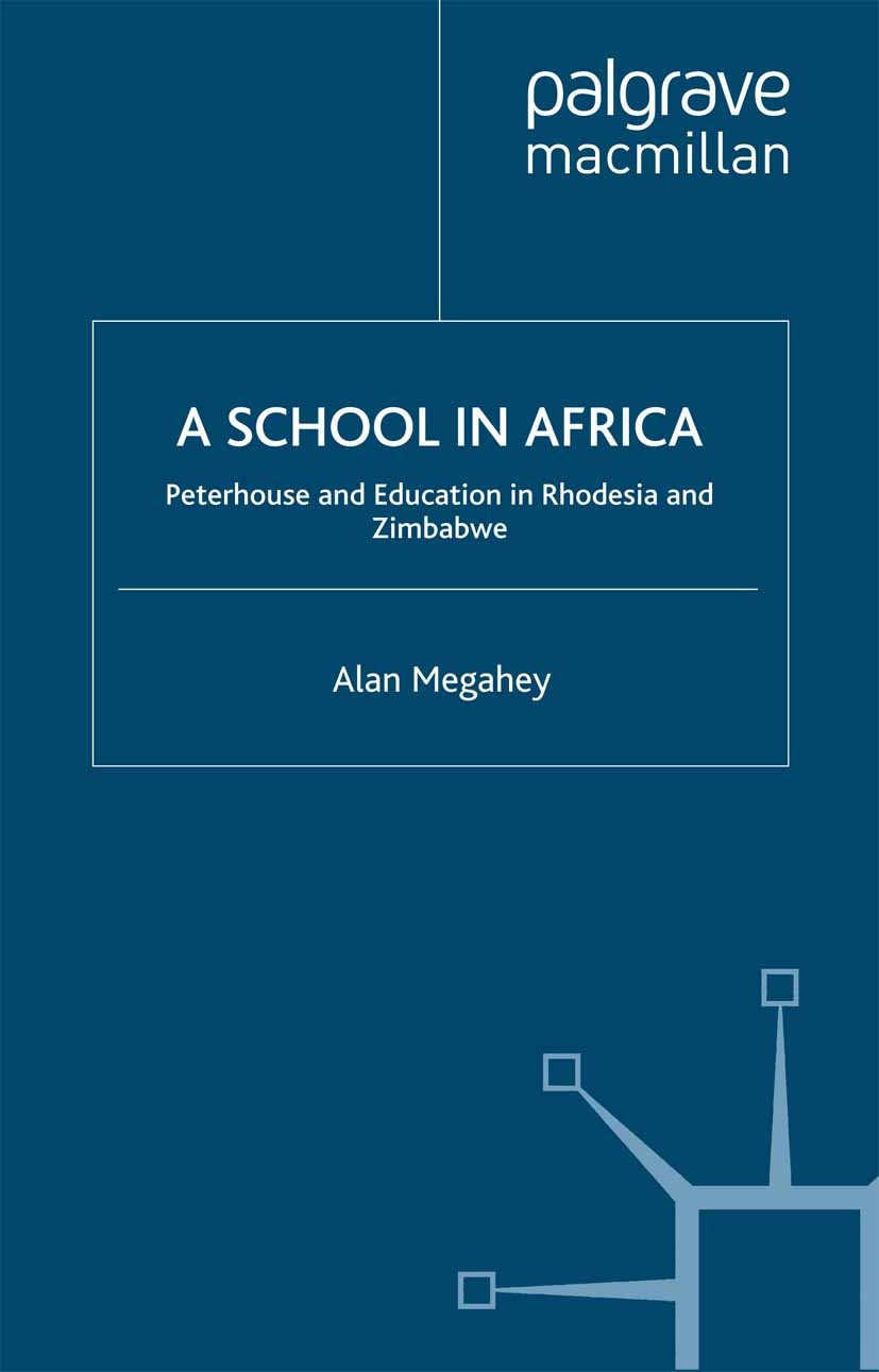 Titlebook: A School in Africa; Peterhouse. Educatio Alan Megahey Book 2005 Palgrave Macmillan, a division of Macmillan Publishers Limited 2005 Africa. Titlebook: A School in Africa; Peterhouse. Educatio Alan Megahey Book 2005 Palgrave Macmillan, a division of Macmillan Publishers Limited 2005 Africa.