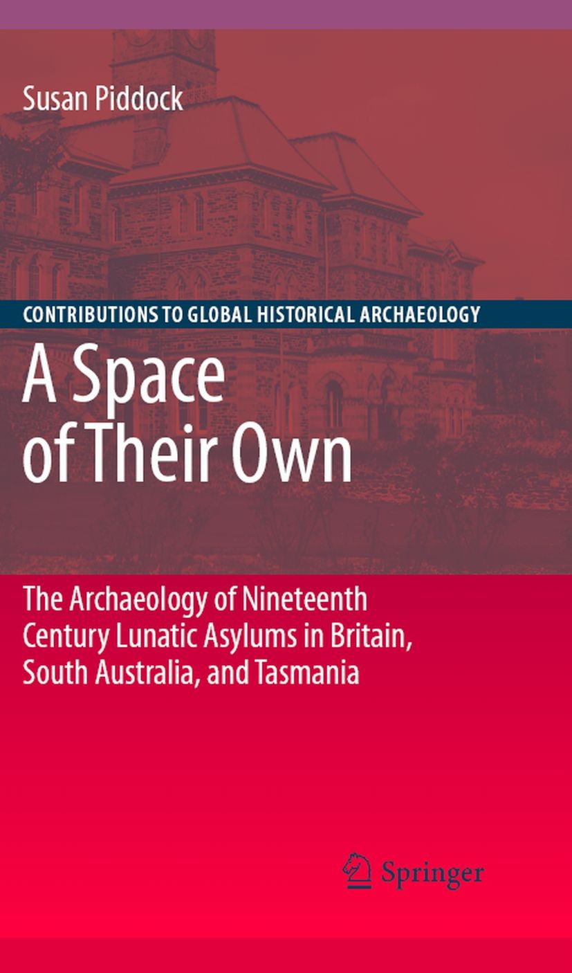Titlebook: A Space of Their Own: The Archaeology of Nineteenth Century Lunatic Asylums in Britain, South Austra; Susan Piddock Book 2007 Springer-Ver Titlebook: A Space of Their Own: The Archaeology of Nineteenth Century Lunatic Asylums in Britain, South Austra; Susan Piddock Book 2007 Springer-Ver
