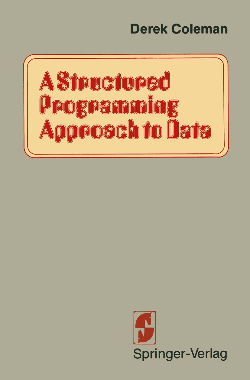 Titlebook: A Structured Programming Approach to Data; Derek Coleman Book 1979 Derek Coleman 1979 computer.data structure.data structures.design.devel Titlebook: A Structured Programming Approach to Data; Derek Coleman Book 1979 Derek Coleman 1979 computer.data structure.data structures.design.devel