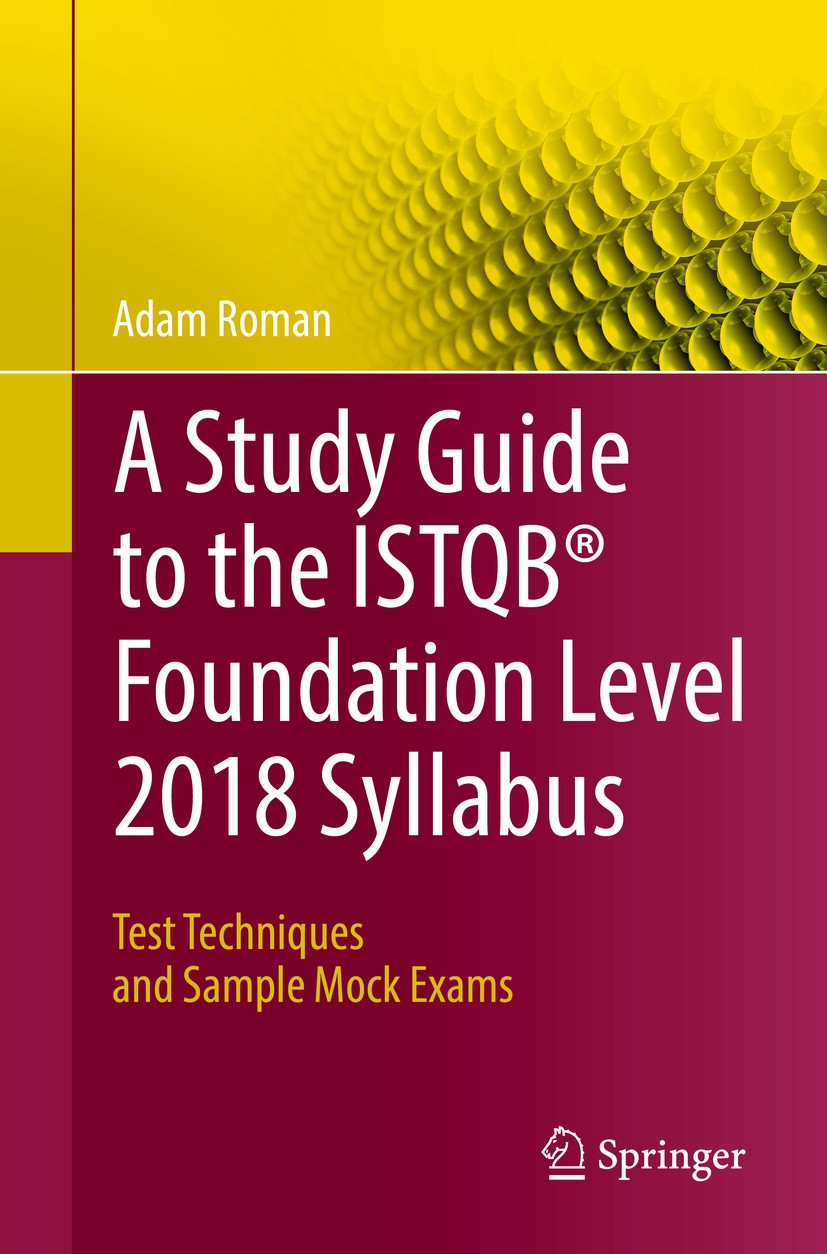 Titlebook: A Study Guide to the ISTQB® Foundation Level 2018 Syllabus; Test Techniques and Adam Roman Book 2018 Springer Nature Switzerland AG 2018 I Titlebook: A Study Guide to the ISTQB® Foundation Level 2018 Syllabus; Test Techniques and Adam Roman Book 2018 Springer Nature Switzerland AG 2018 I