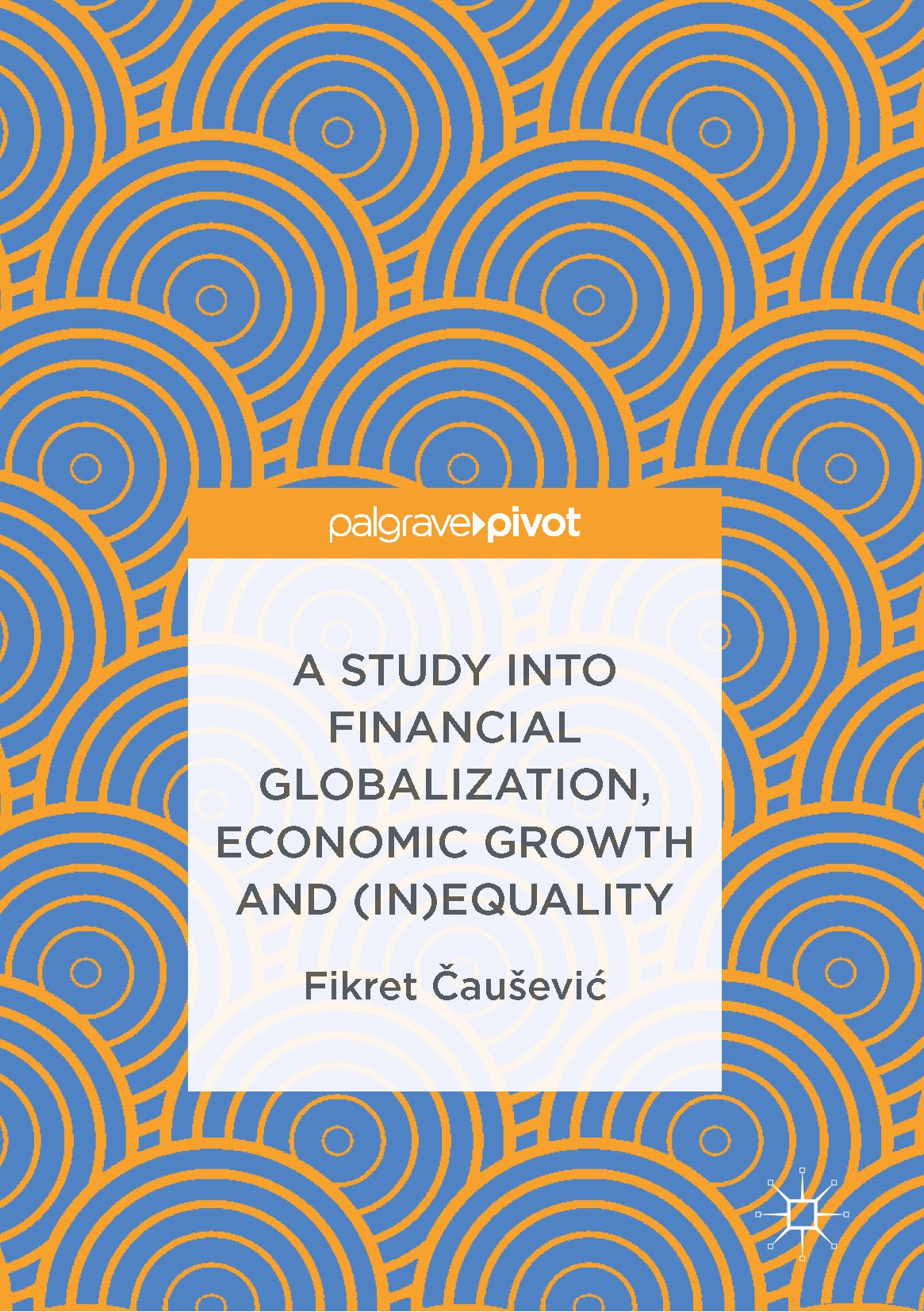 Titlebook: A Study into Financial Globalization, Economic Growth and (In)Equality; Fikret Čaušević Book 2017 The Editor(s) (if applicable) and The Au Titlebook: A Study into Financial Globalization, Economic Growth and (In)Equality; Fikret Čaušević Book 2017 The Editor(s) (if applicable) and The Au
