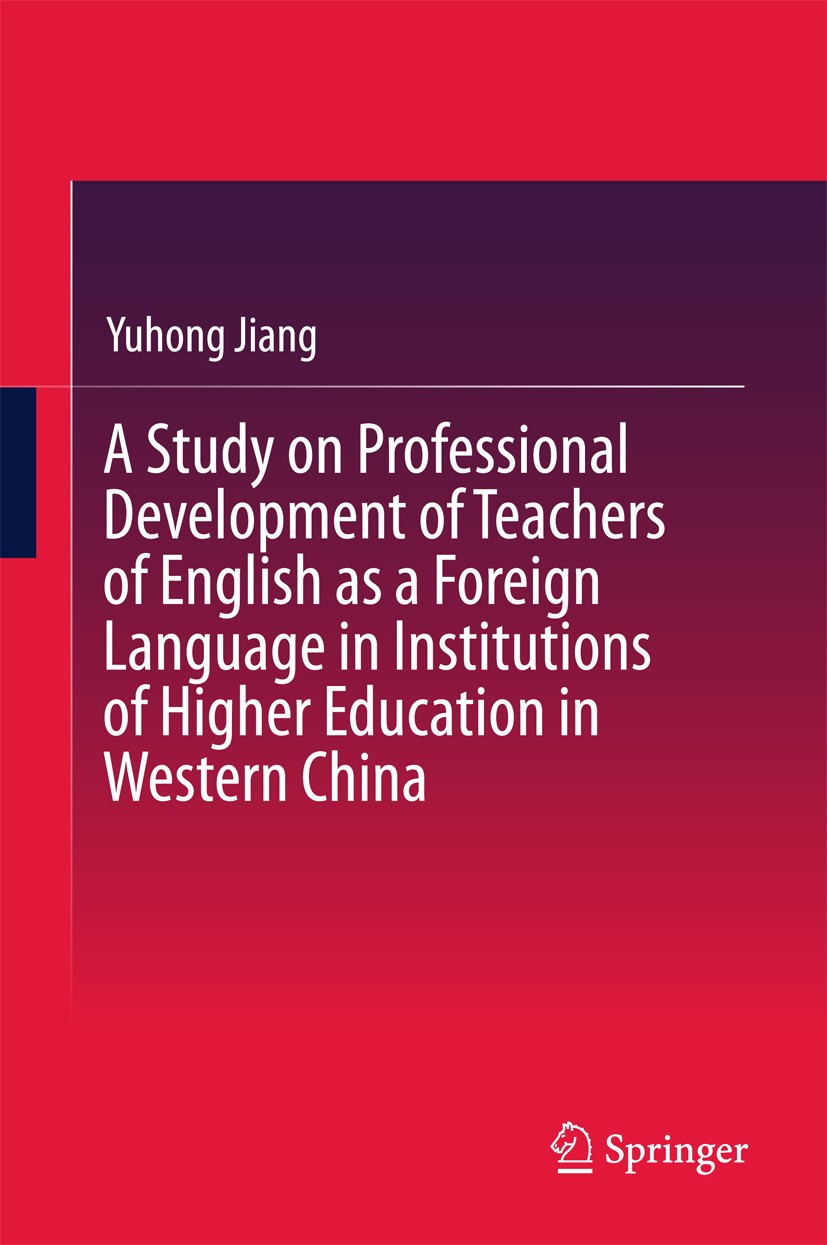 Titlebook: A Study on Professional Development of Teachers of English as a Foreign Language in Institutions of ; Yuhong Jiang Book 2017 Springer-Verl Titlebook: A Study on Professional Development of Teachers of English as a Foreign Language in Institutions of ; Yuhong Jiang Book 2017 Springer-Verl