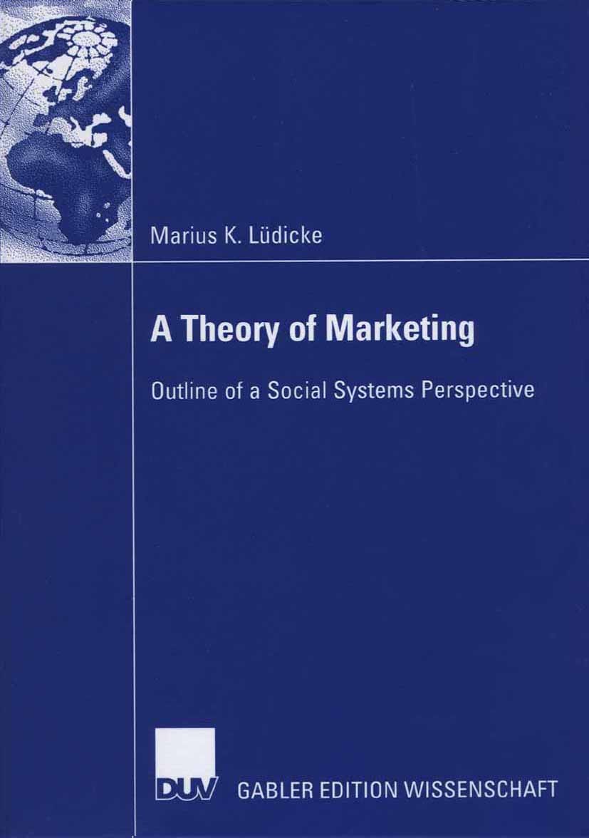 Titlebook: A Theory of Marketing; Outline of a Social Marius K. Lüdicke Book 2006 Gabler Verlag | Springer Fachmedien Wiesbaden GmbH, Wiesbaden 2006 Titlebook: A Theory of Marketing; Outline of a Social Marius K. Lüdicke Book 2006 Gabler Verlag | Springer Fachmedien Wiesbaden GmbH, Wiesbaden 2006