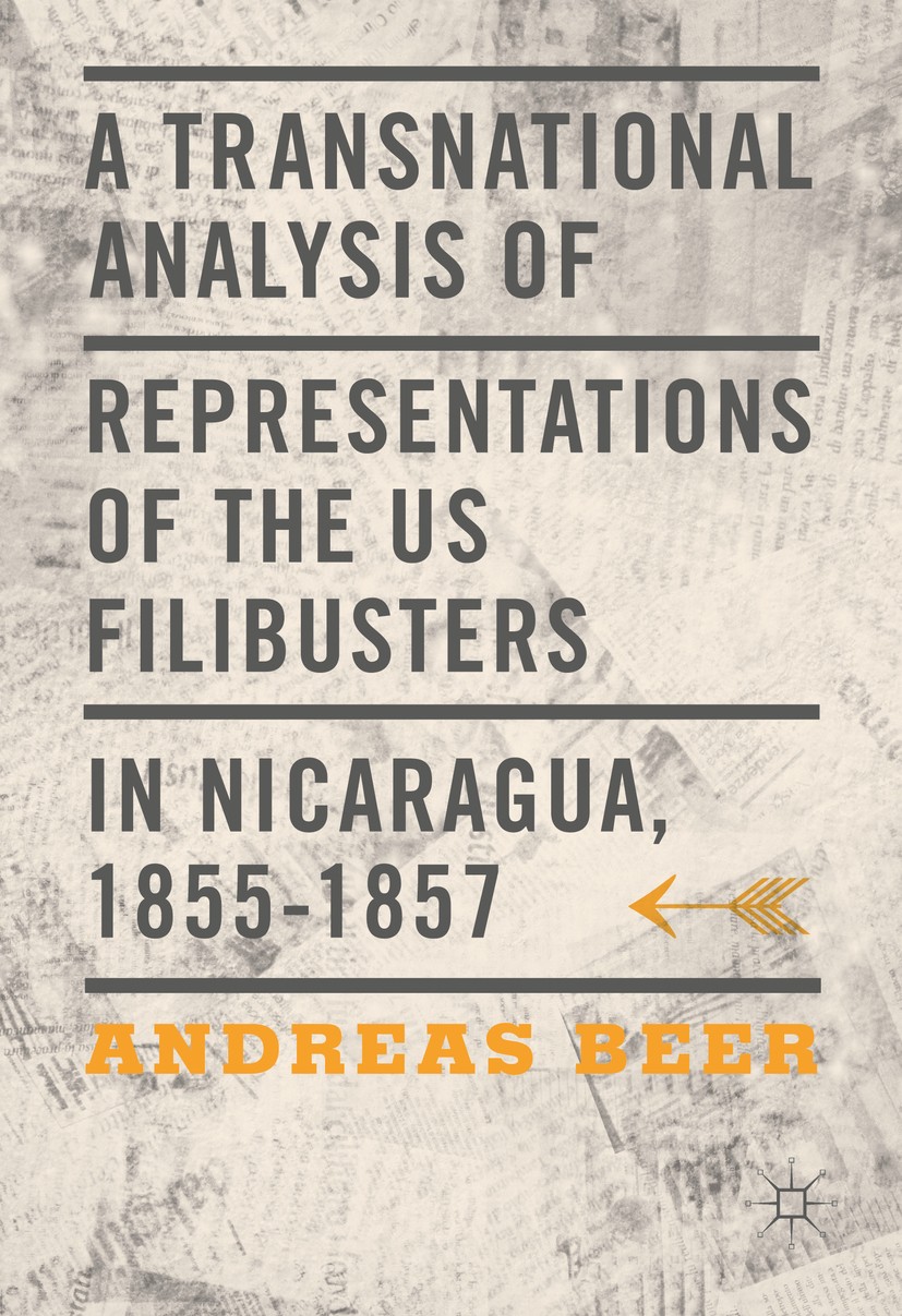 Titlebook: A Transnational Analysis of Representations of the US Filibusters in Nicaragua, 1855-1857; Andreas Beer Book 2016 The Editor(s) (if applic Titlebook: A Transnational Analysis of Representations of the US Filibusters in Nicaragua, 1855-1857; Andreas Beer Book 2016 The Editor(s) (if applic
