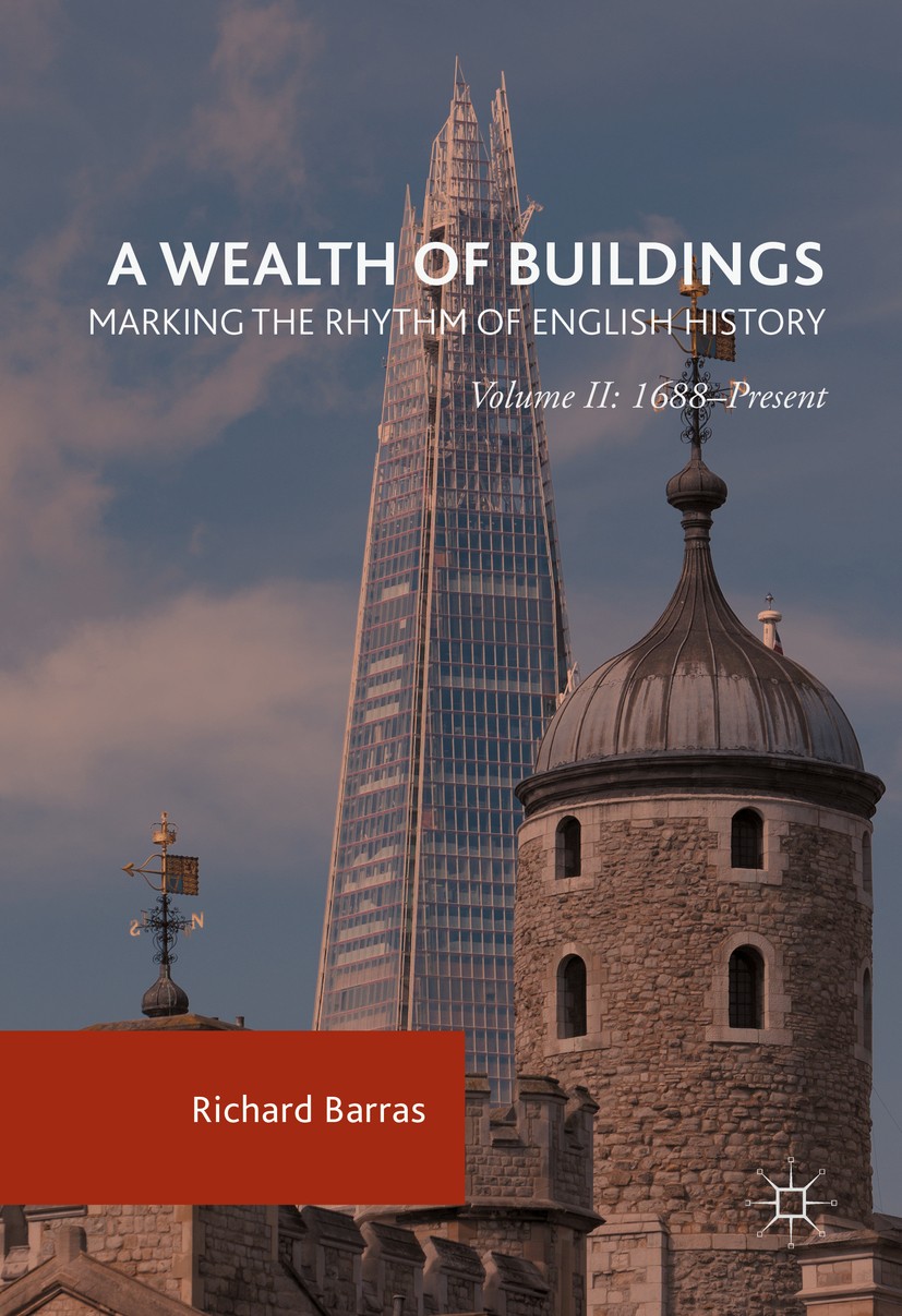 Titlebook: A Wealth of Buildings: Marking the Rhythm of English History; Volume II: 1688–Pres Richard Barras Book 2016 The Editor(s) (if applicable) a Titlebook: A Wealth of Buildings: Marking the Rhythm of English History; Volume II: 1688–Pres Richard Barras Book 2016 The Editor(s) (if applicable) a