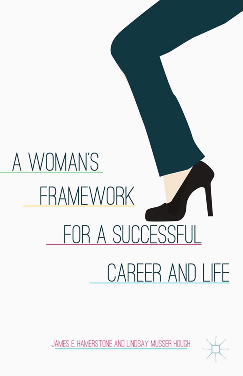 Titlebook: A Woman’s Framework for a Successful Career and Life; James Hamerstone,Lindsay Musser Hough Book 2013Latest edition James Hamerstone and L Titlebook: A Woman’s Framework for a Successful Career and Life; James Hamerstone,Lindsay Musser Hough Book 2013Latest edition James Hamerstone and L