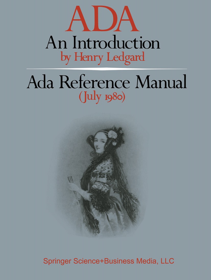 Titlebook: ADA An Introduction; Ada Reference Manual Henry Ledgard Book 19811st edition Springer Science+Business Media New York 1981 Ada.Ada Lovelace Titlebook: ADA An Introduction; Ada Reference Manual Henry Ledgard Book 19811st edition Springer Science+Business Media New York 1981 Ada.Ada Lovelace