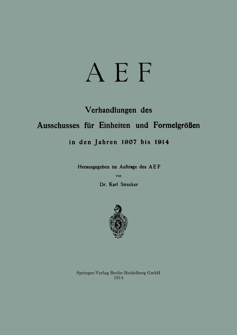 Titlebook: AEF Verhandlungen des Ausschusses für Einheiten und Formelgrößen in den Jahren 1907 bis 1914; Karl Strecker Book 1914 Springer-Verlag Berl Titlebook: AEF Verhandlungen des Ausschusses für Einheiten und Formelgrößen in den Jahren 1907 bis 1914; Karl Strecker Book 1914 Springer-Verlag Berl