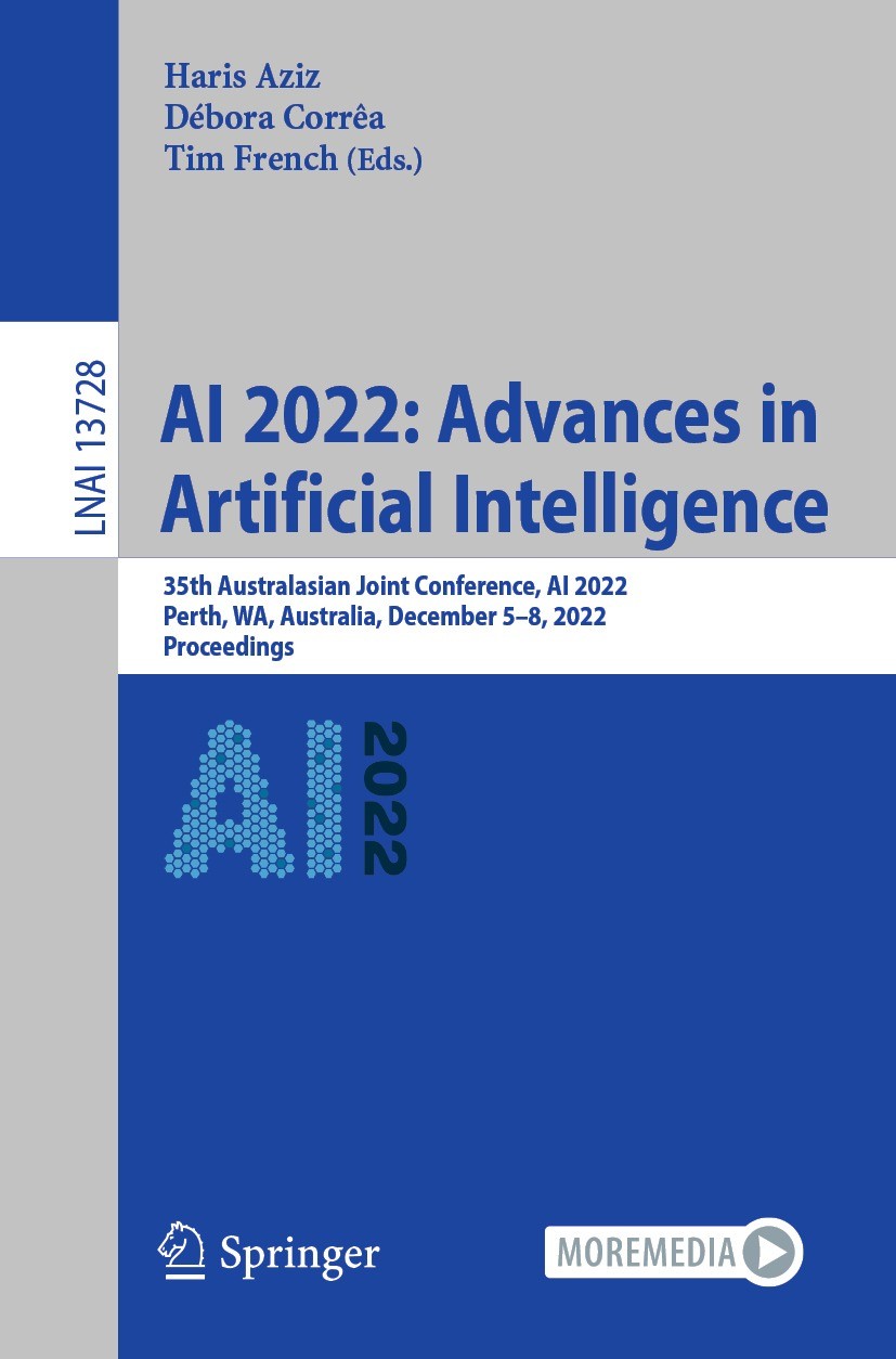 Titlebook: AI 2022: Advances in Artificial Intelligence; 35th Australasian Jo Haris Aziz,Débora Corrêa,Tim French Conference proceedings 2022 The Edit Titlebook: AI 2022: Advances in Artificial Intelligence; 35th Australasian Jo Haris Aziz,Débora Corrêa,Tim French Conference proceedings 2022 The Edit