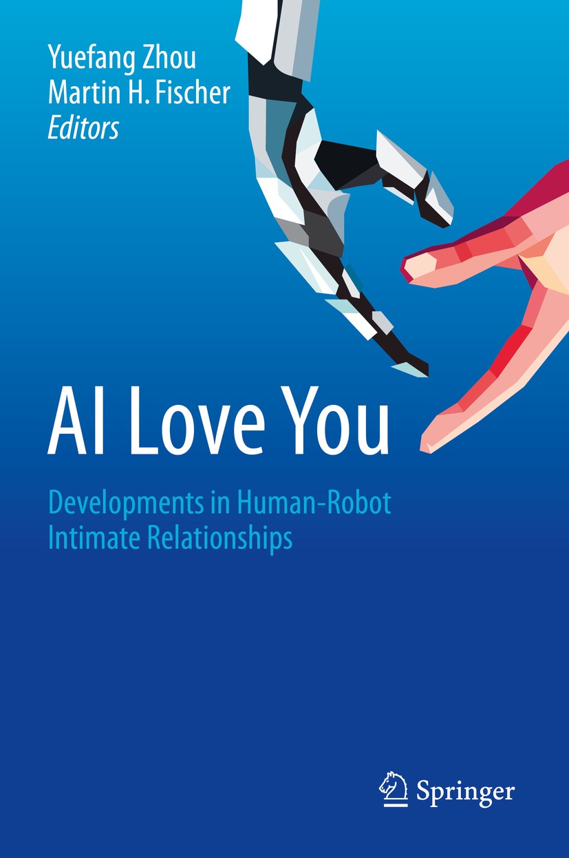 Titlebook: AI Love You; Developments in Huma Yuefang Zhou,Martin H. Fischer Book 2019 Springer Nature Switzerland AG 2019 Sex Robots.Love and Sex with Titlebook: AI Love You; Developments in Huma Yuefang Zhou,Martin H. Fischer Book 2019 Springer Nature Switzerland AG 2019 Sex Robots.Love and Sex with
