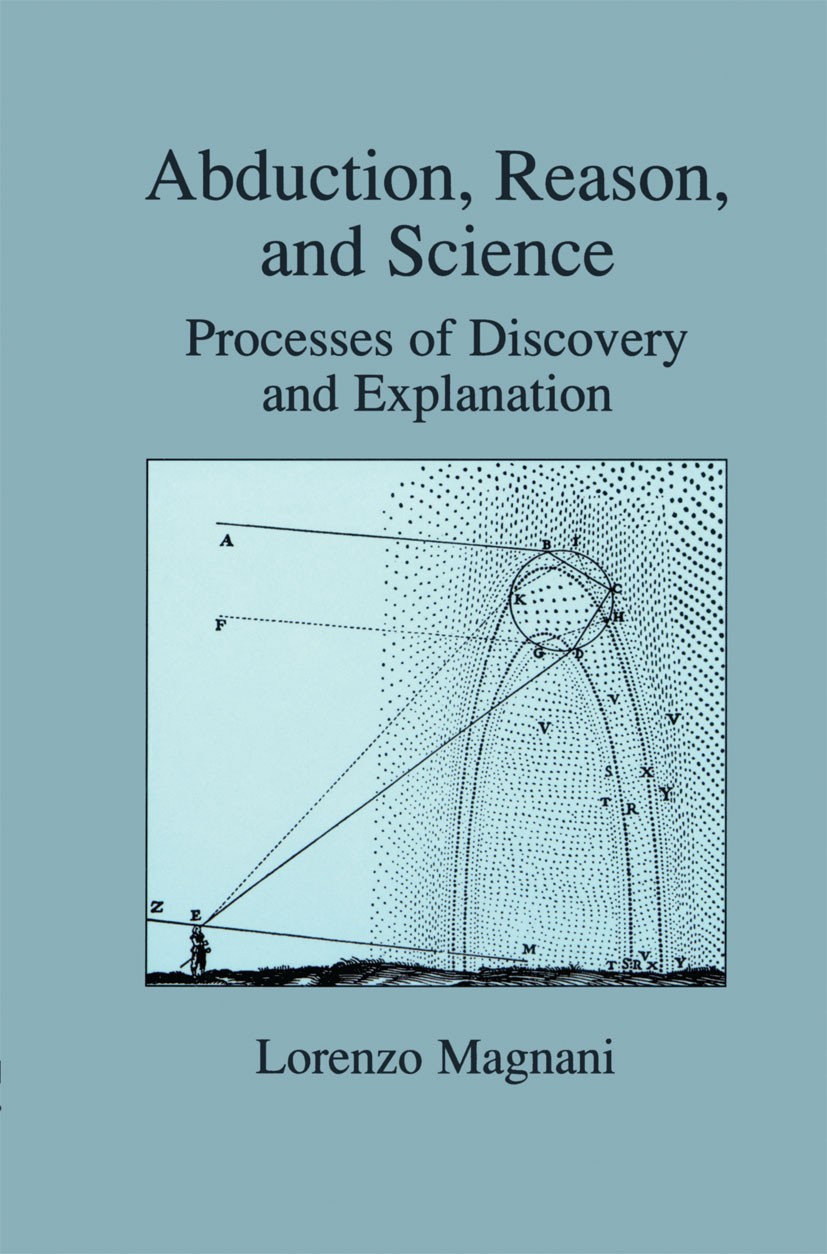 Titlebook: Abduction, Reason and Science; Processes of Discove Lorenzo Magnani Book 2001 Springer Science+Business Media New York 2001 Charles Sanders Titlebook: Abduction, Reason and Science; Processes of Discove Lorenzo Magnani Book 2001 Springer Science+Business Media New York 2001 Charles Sanders