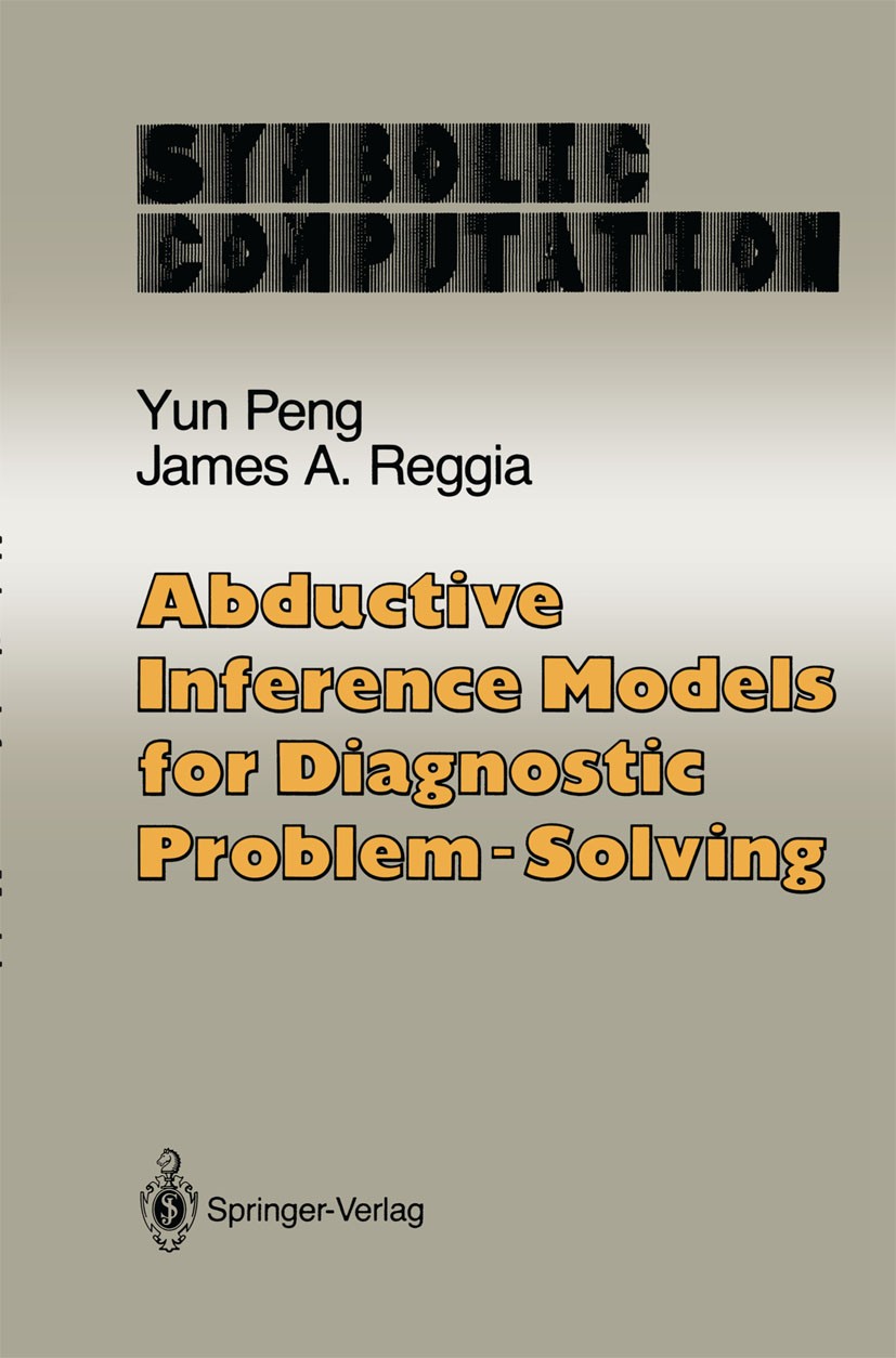 Titlebook: Abductive Inference Models for Diagnostic Problem-Solving; Yun Peng,James A. Reggia Book 1990 Springer Science+Business Media New York 199 Titlebook: Abductive Inference Models for Diagnostic Problem-Solving; Yun Peng,James A. Reggia Book 1990 Springer Science+Business Media New York 199