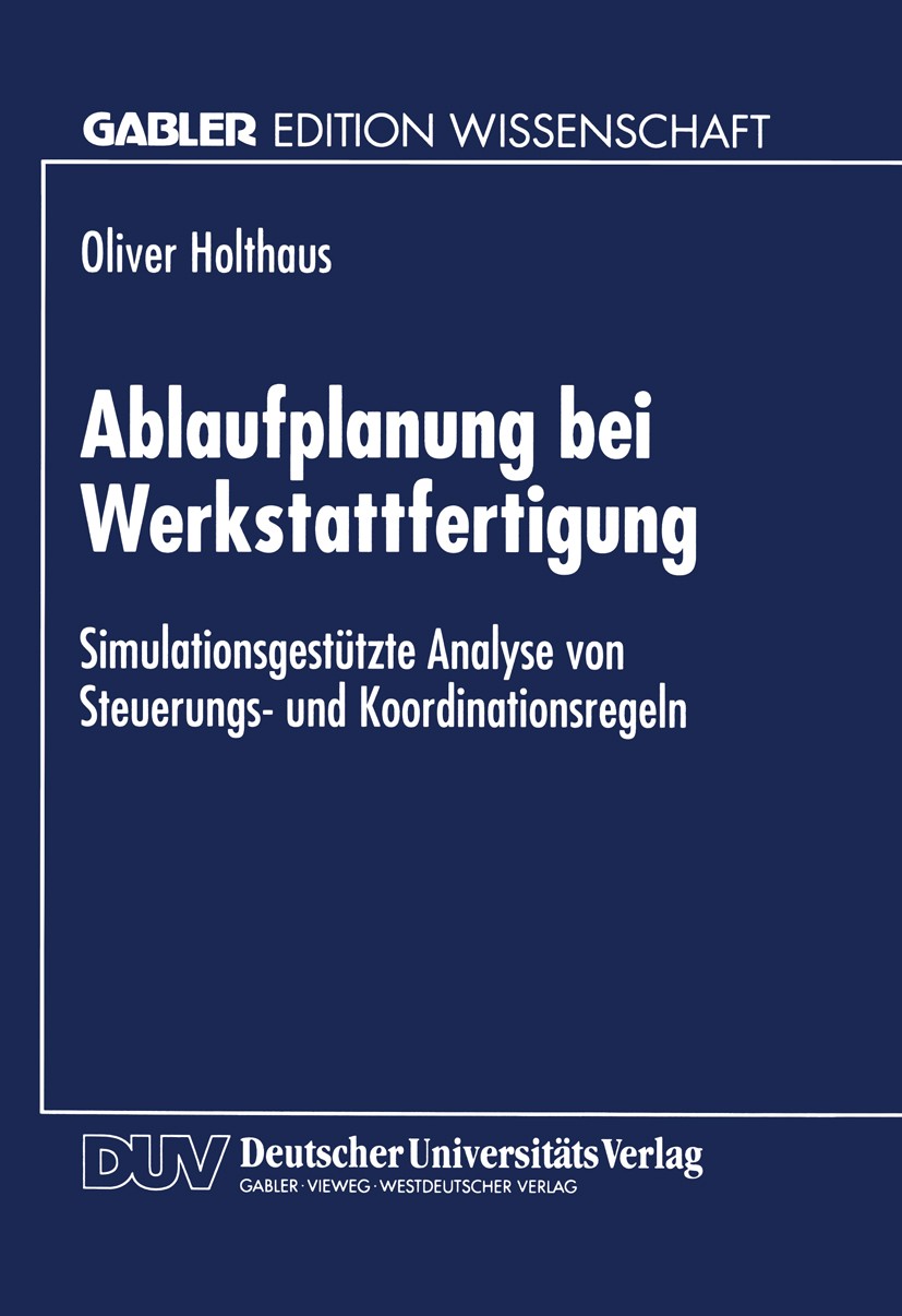 Titlebook: Ablaufplanung bei Werkstattfertigung; Simulationsgestützte Oliver Holthaus Textbook 1996 Springer Fachmedien Wiesbaden 1996 Ablaufplanung.B Titlebook: Ablaufplanung bei Werkstattfertigung; Simulationsgestützte Oliver Holthaus Textbook 1996 Springer Fachmedien Wiesbaden 1996 Ablaufplanung.B
