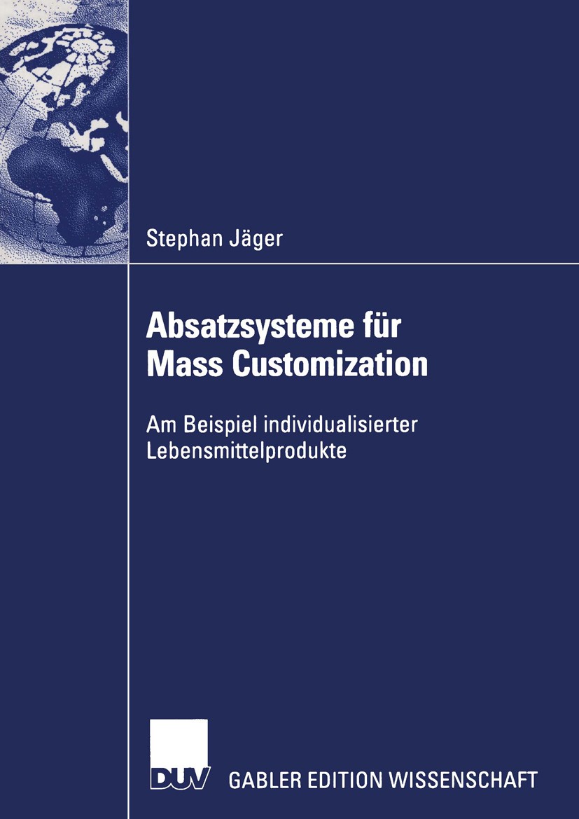 Titlebook: Absatzsysteme für Mass Customization; Am Beispiel individu Stephan Jäger Book 2004 Deutscher Universitäts-Verlag/GWV Fachverlage GmbH, Wies Titlebook: Absatzsysteme für Mass Customization; Am Beispiel individu Stephan Jäger Book 2004 Deutscher Universitäts-Verlag/GWV Fachverlage GmbH, Wies