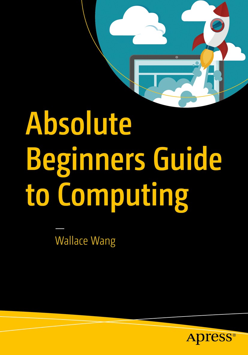 Titlebook: Absolute Beginners Guide to Computing; Wallace Wang Book 2016 Wallace Wang 2016 Personal computing.Computing for beginners.Computers.Using Titlebook: Absolute Beginners Guide to Computing; Wallace Wang Book 2016 Wallace Wang 2016 Personal computing.Computing for beginners.Computers.Using