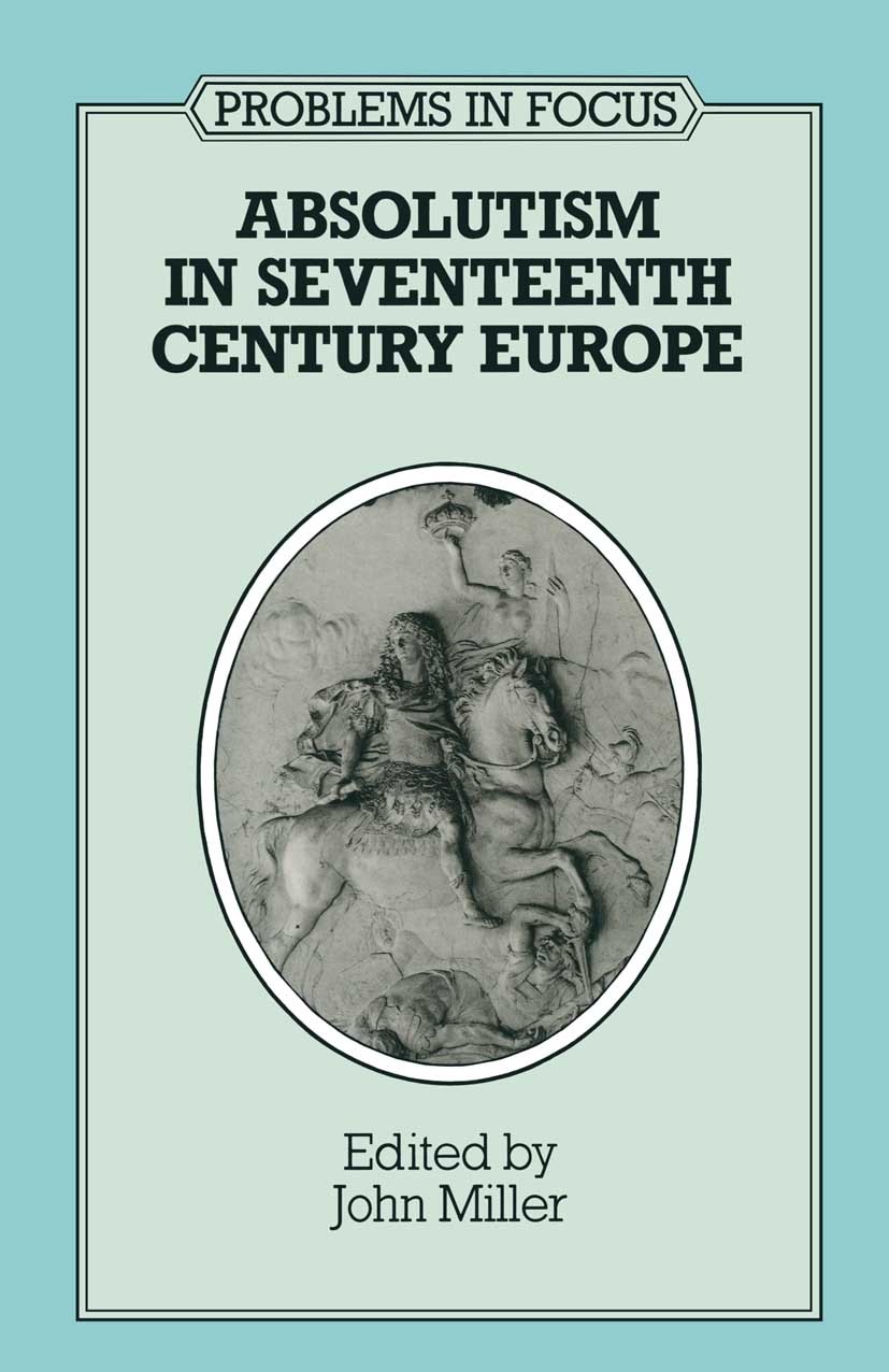 Titlebook: Absolutism in Seventeenth-Century Europe; John Miller Textbook 1990Latest edition Macmillan Publishers Limited 1990 absolutism.Austria.Bri Titlebook: Absolutism in Seventeenth-Century Europe; John Miller Textbook 1990Latest edition Macmillan Publishers Limited 1990 absolutism.Austria.Bri