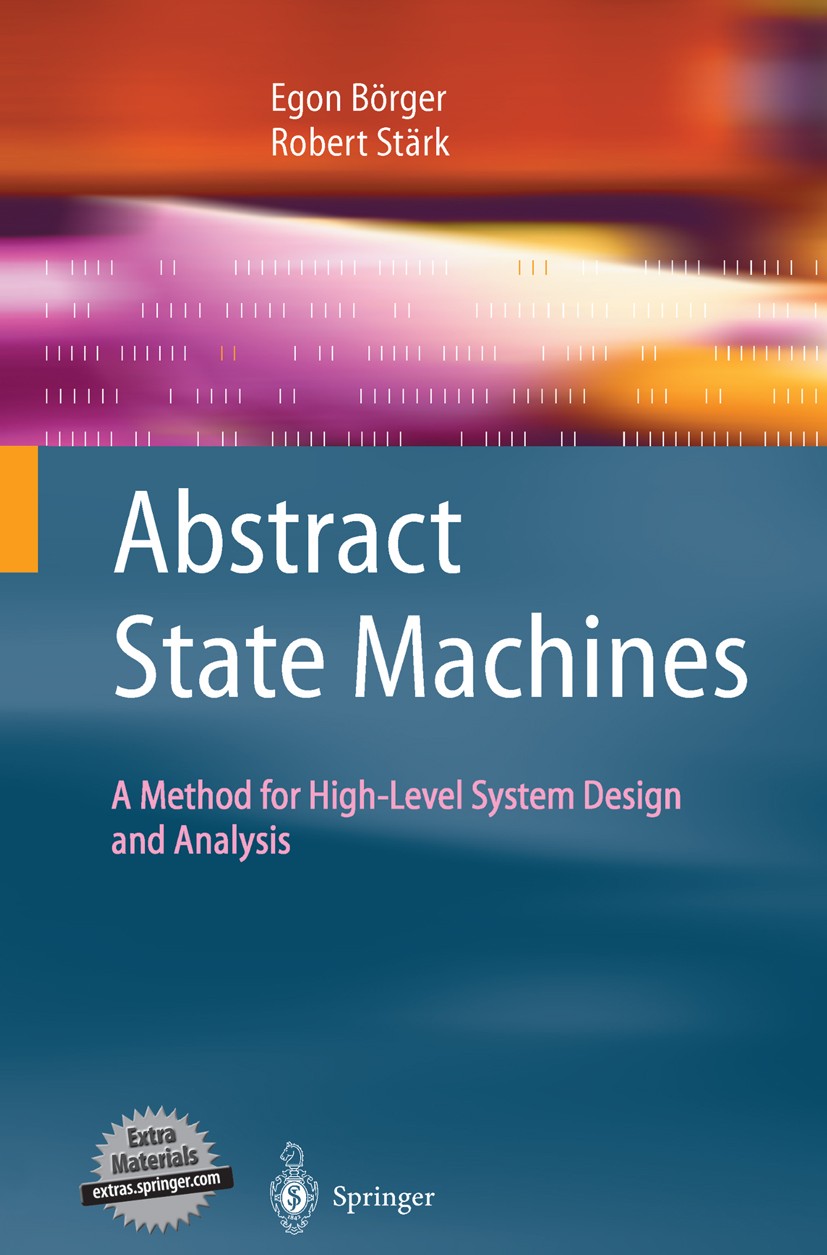 Titlebook: Abstract State Machines; A Method for High-Le Egon Börger,Robert Stärk Textbook 2003 Springer-Verlag Berlin Heidelberg 2003 Algorithms.Lift Titlebook: Abstract State Machines; A Method for High-Le Egon Börger,Robert Stärk Textbook 2003 Springer-Verlag Berlin Heidelberg 2003 Algorithms.Lift