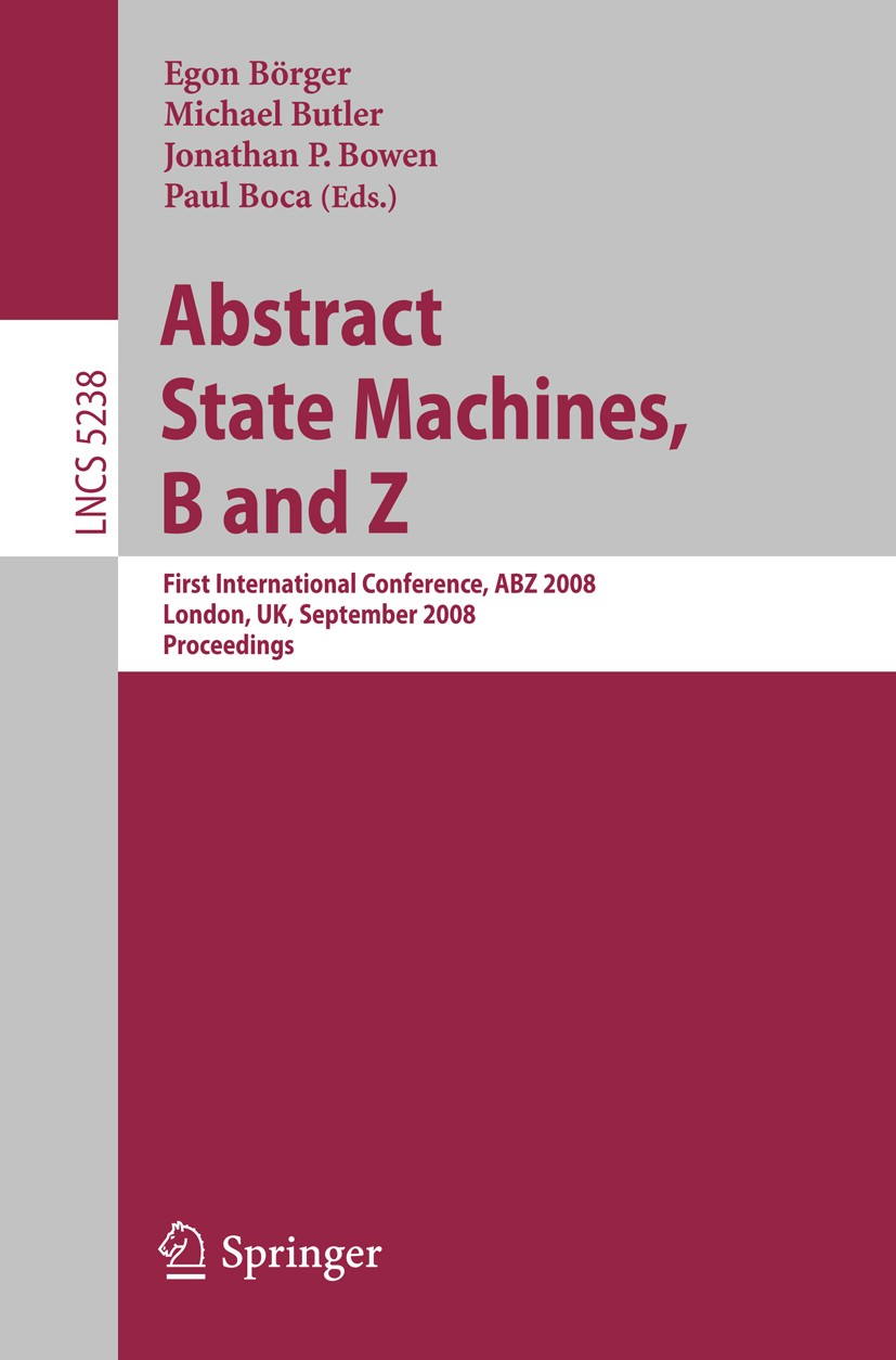 Titlebook: Abstract State Machines, B and Z; First International Egon Börger,Michael Butler,Paul Boca Conference proceedings 2008 Springer-Verlag Ber Titlebook: Abstract State Machines, B and Z; First International Egon Börger,Michael Butler,Paul Boca Conference proceedings 2008 Springer-Verlag Ber