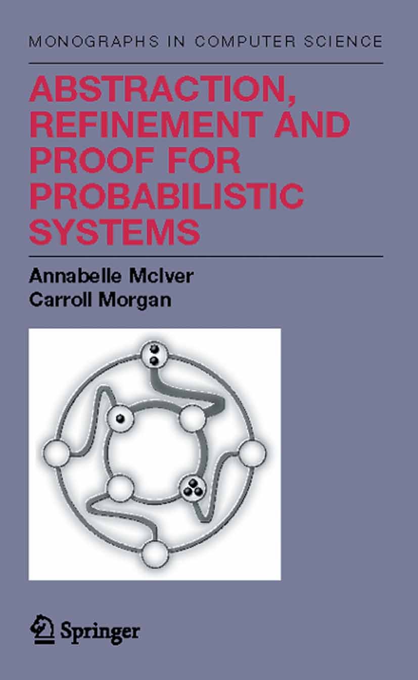 Titlebook: Abstraction, Refinement and Proof for Probabilistic Systems; Annabelle McIver,Carroll Morgan Book 2005 Springer-Verlag New York 2005 Algor Titlebook: Abstraction, Refinement and Proof for Probabilistic Systems; Annabelle McIver,Carroll Morgan Book 2005 Springer-Verlag New York 2005 Algor