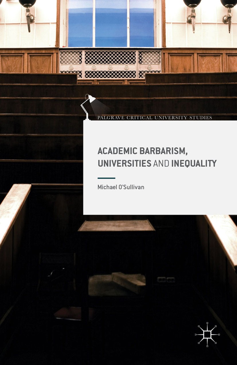 Titlebook: Academic Barbarism, Universities and Inequality; Michael O’Sullivan Book 2016 The Editor(s) (if applicable) and The Author(s) 2016 Univers Titlebook: Academic Barbarism, Universities and Inequality; Michael O’Sullivan Book 2016 The Editor(s) (if applicable) and The Author(s) 2016 Univers