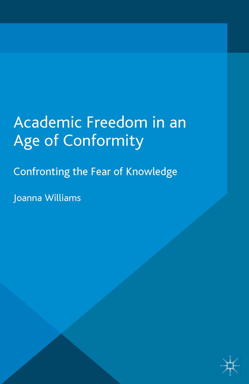 Titlebook: Academic Freedom in an Age of Conformity; Confronting the Fear Joanna Williams Book 20161st edition The Editor(s) (if applicable) and The A Titlebook: Academic Freedom in an Age of Conformity; Confronting the Fear Joanna Williams Book 20161st edition The Editor(s) (if applicable) and The A