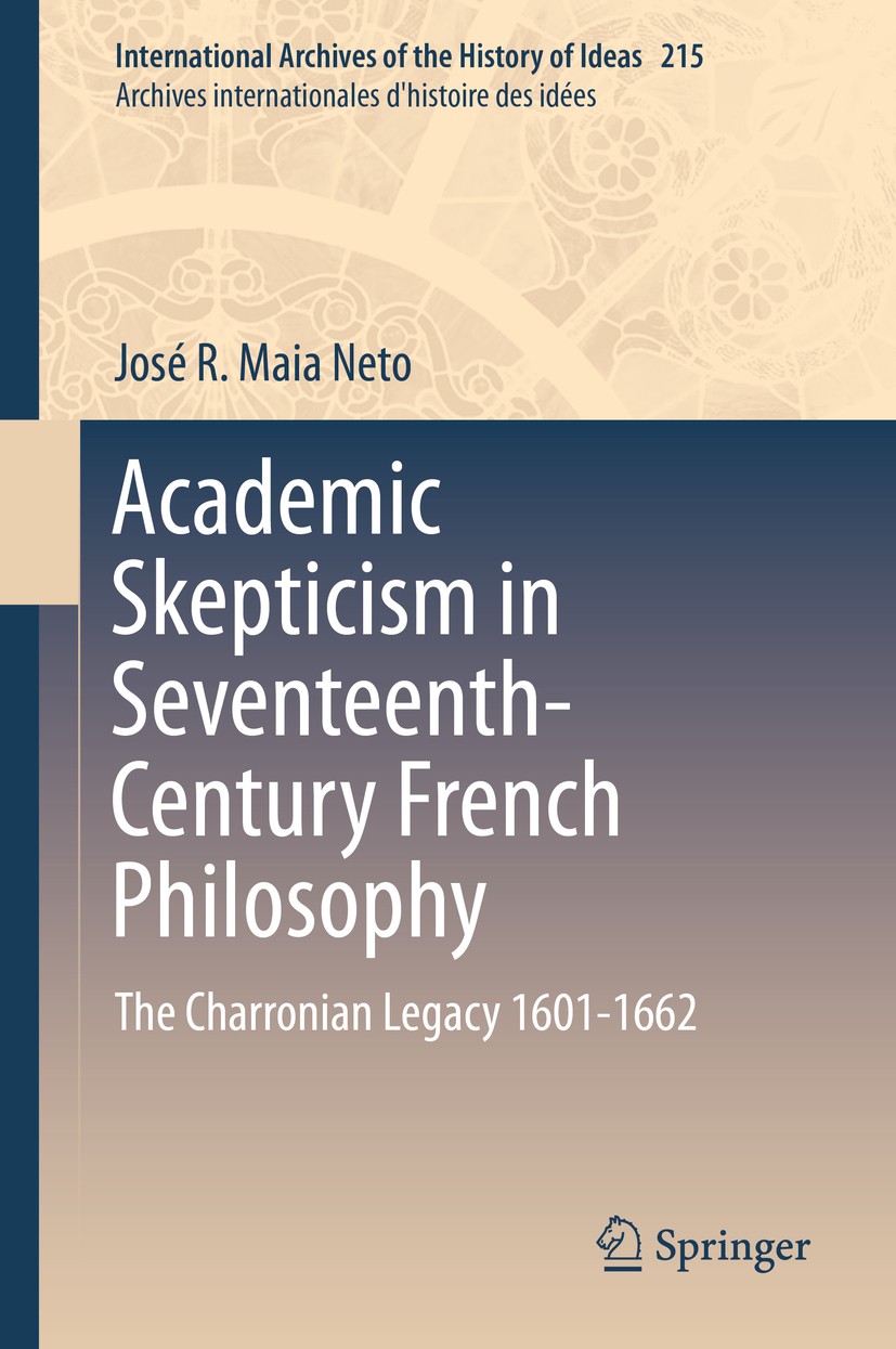 Titlebook: Academic Skepticism in Seventeenth-Century French Philosophy; The Charronian Legac José R. Maia Neto Book 2014 Springer International Publi Titlebook: Academic Skepticism in Seventeenth-Century French Philosophy; The Charronian Legac José R. Maia Neto Book 2014 Springer International Publi