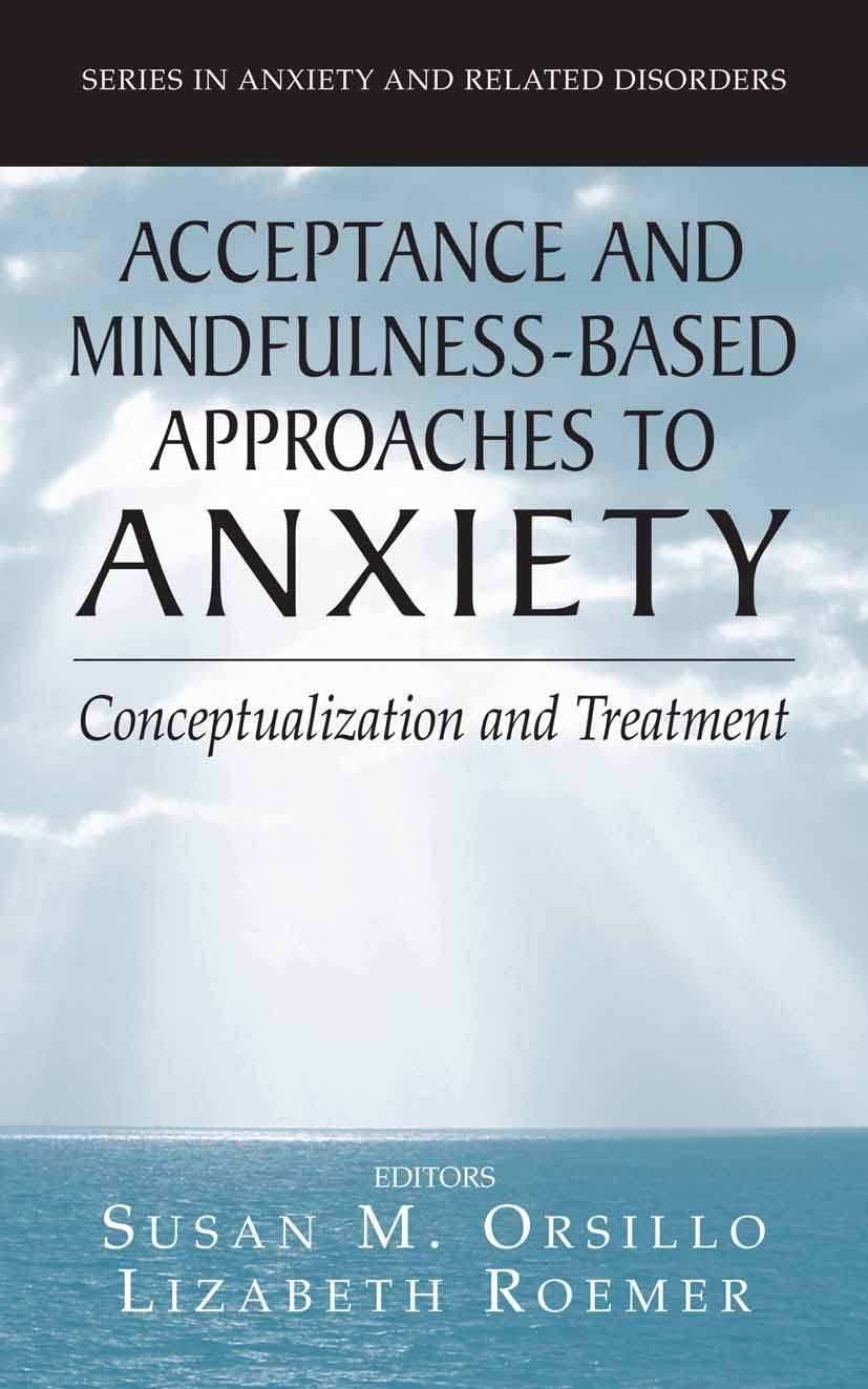 Titlebook: Acceptance- and Mindfulness-Based Approaches to Anxiety; Conceptualization an Susan M. Orsillo,Lizabeth Roemer Book 2005 Springer-Verlag US Titlebook: Acceptance- and Mindfulness-Based Approaches to Anxiety; Conceptualization an Susan M. Orsillo,Lizabeth Roemer Book 2005 Springer-Verlag US