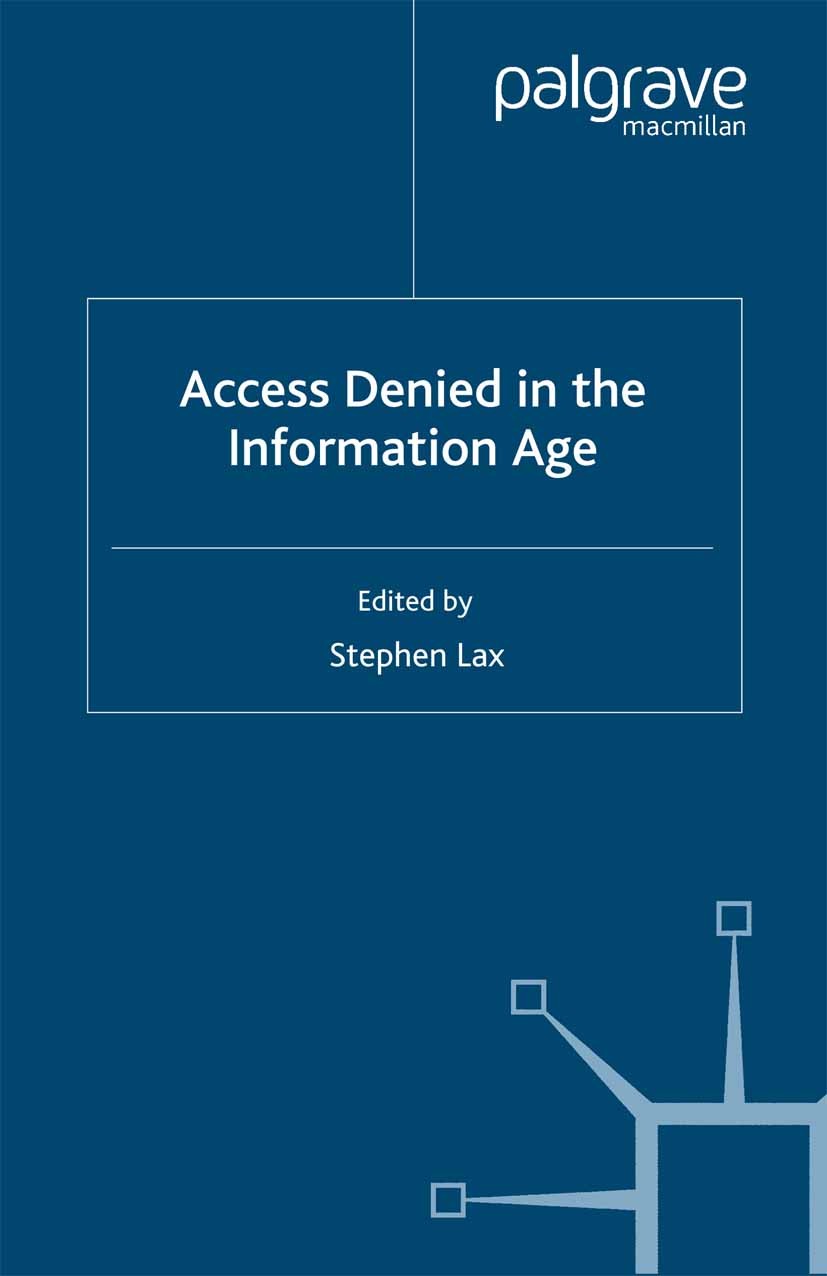 Titlebook: Access Denied in the Information Age; Stephen Lax (Lecturer in Communications Technology Book 2001 Palgrave Macmillan, a division of Macmi Titlebook: Access Denied in the Information Age; Stephen Lax (Lecturer in Communications Technology Book 2001 Palgrave Macmillan, a division of Macmi